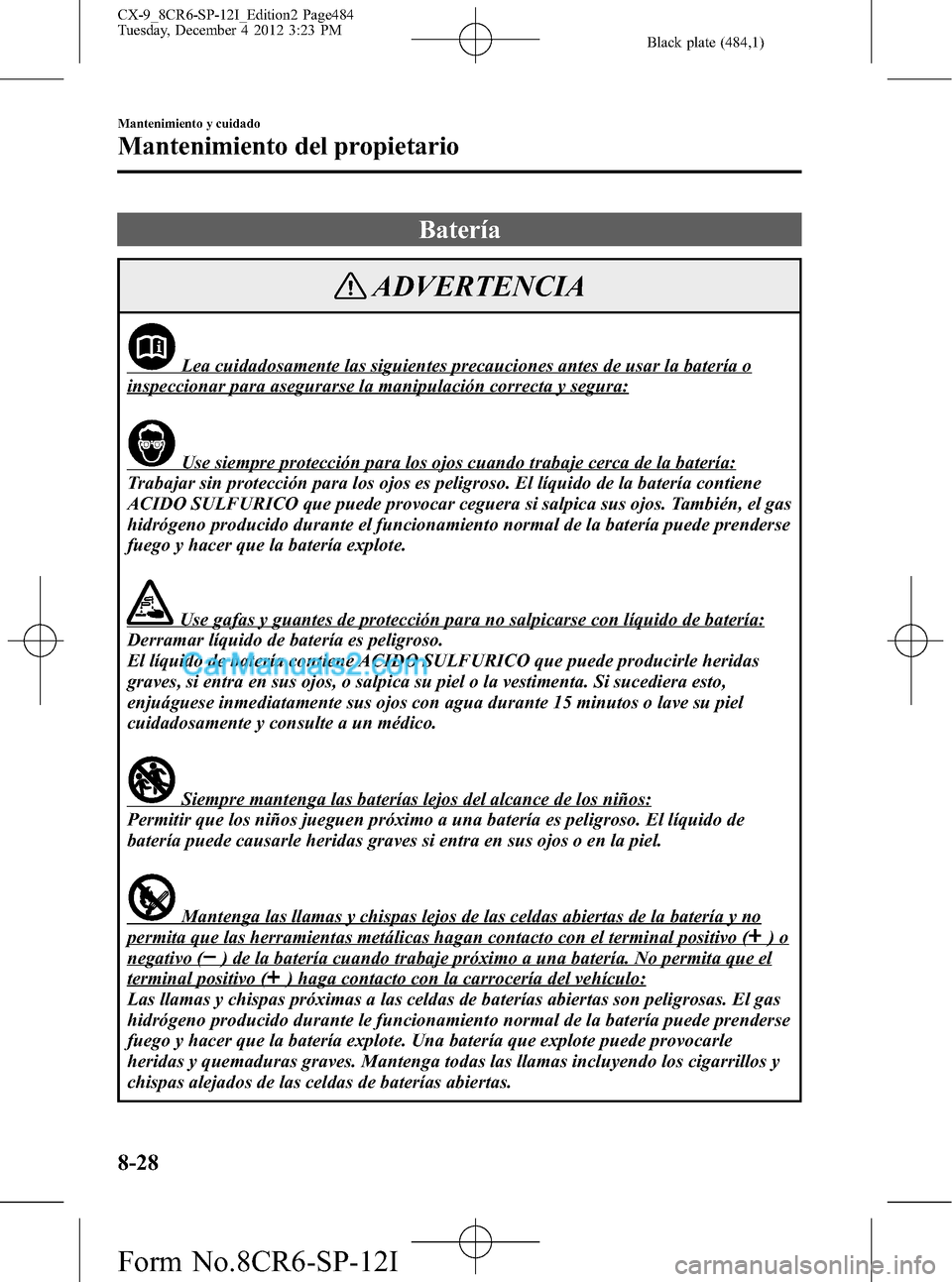 MAZDA MODEL CX-9 2015  Manual del propietario (in Spanish)  Black plate (484,1)
Batería
ADVERTENCIA
Lea cuidadosamente las siguientes precauciones antes de usar la batería o
inspeccionar para asegurarse la manipulación correcta y segura:
Use siempre protecc