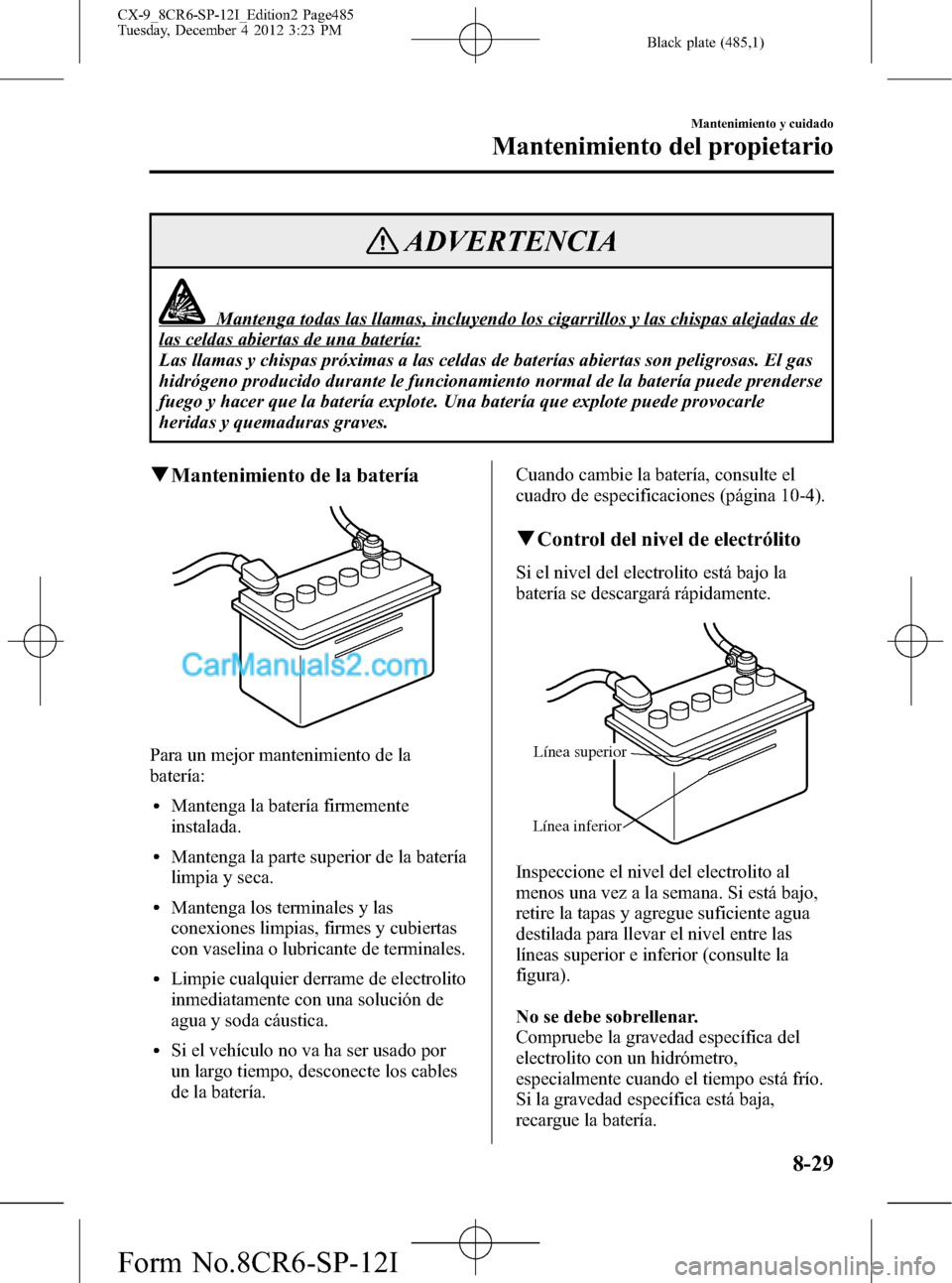 MAZDA MODEL CX-9 2015  Manual del propietario (in Spanish)  Black plate (485,1)
ADVERTENCIA
Mantenga todas las llamas, incluyendo los cigarrillos y las chispas alejadas de
las celdas abiertas de una batería:
Las llamas y chispas próximas a las celdas de bate