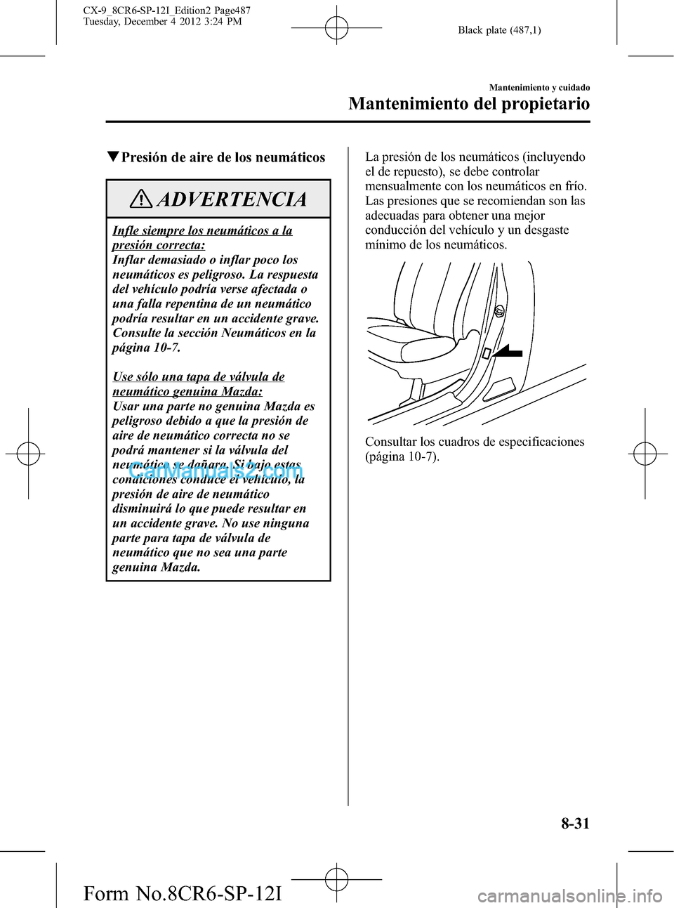 MAZDA MODEL CX-9 2015  Manual del propietario (in Spanish)  Black plate (487,1)
qPresión de aire de los neumáticos
ADVERTENCIA
Infle siempre los neumáticos a la
presión correcta:
Inflar demasiado o inflar poco los
neumáticos es peligroso. La respuesta
del