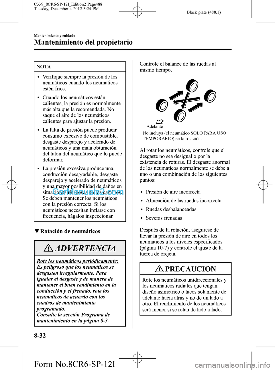 MAZDA MODEL CX-9 2015  Manual del propietario (in Spanish)  Black plate (488,1)
NOTA
lVerifique siempre la presión de los
neumáticos cuando los neumáticos
estén fríos.
lCuando los neumáticos están
calientes, la presión es normalmente
más alta que la r