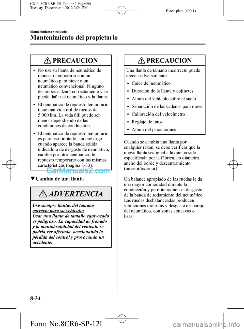 MAZDA MODEL CX-9 2015  Manual del propietario (in Spanish)  Black plate (490,1)
PRECAUCION
lNo use su llanta de neumático de
repuesto temporario con un
neumático para nieve o un
neumático convencional. Ninguno
de ambos calzará correctamente y se
puede dañ