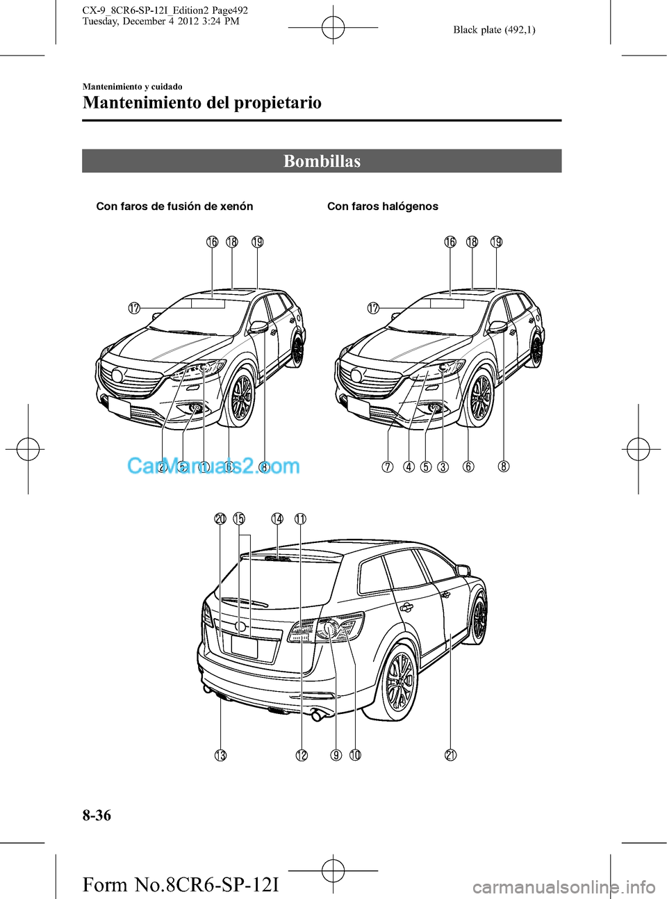 MAZDA MODEL CX-9 2015 Manual del propietario (in Spanish) Black plate (492,1)
Bombillas
Con faros de fusión de xenón Con faros halógenos
8-36
Mantenimiento y cuidado
Mantenimiento del propietario
CX-9_8CR6-SP-12I_Edition2 Page492
Tuesday, December 4 2012 MAZDA MODEL CX-9 2015 Manual del propietario (in Spanish) Black plate (492,1)
Bombillas
Con faros de fusión de xenón Con faros halógenos
8-36
Mantenimiento y cuidado
Mantenimiento del propietario
CX-9_8CR6-SP-12I_Edition2 Page492
Tuesday, December 4 2012