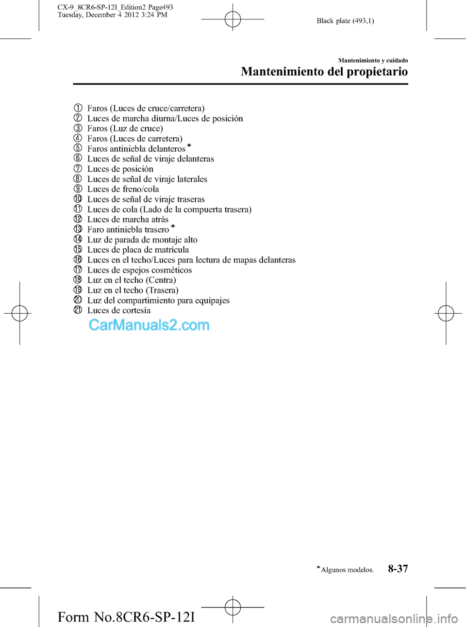 MAZDA MODEL CX-9 2015 Manual del propietario (in Spanish) Black plate (493,1)
Faros (Luces de cruce/carretera)
Luces de marcha diurna/Luces de posición
Faros (Luz de cruce)
Faros (Luces de carretera)
Faros antiniebla delanterosí
Luces de señal de viraje d MAZDA MODEL CX-9 2015 Manual del propietario (in Spanish) Black plate (493,1)
Faros (Luces de cruce/carretera)
Luces de marcha diurna/Luces de posición
Faros (Luz de cruce)
Faros (Luces de carretera)
Faros antiniebla delanterosí
Luces de señal de viraje d