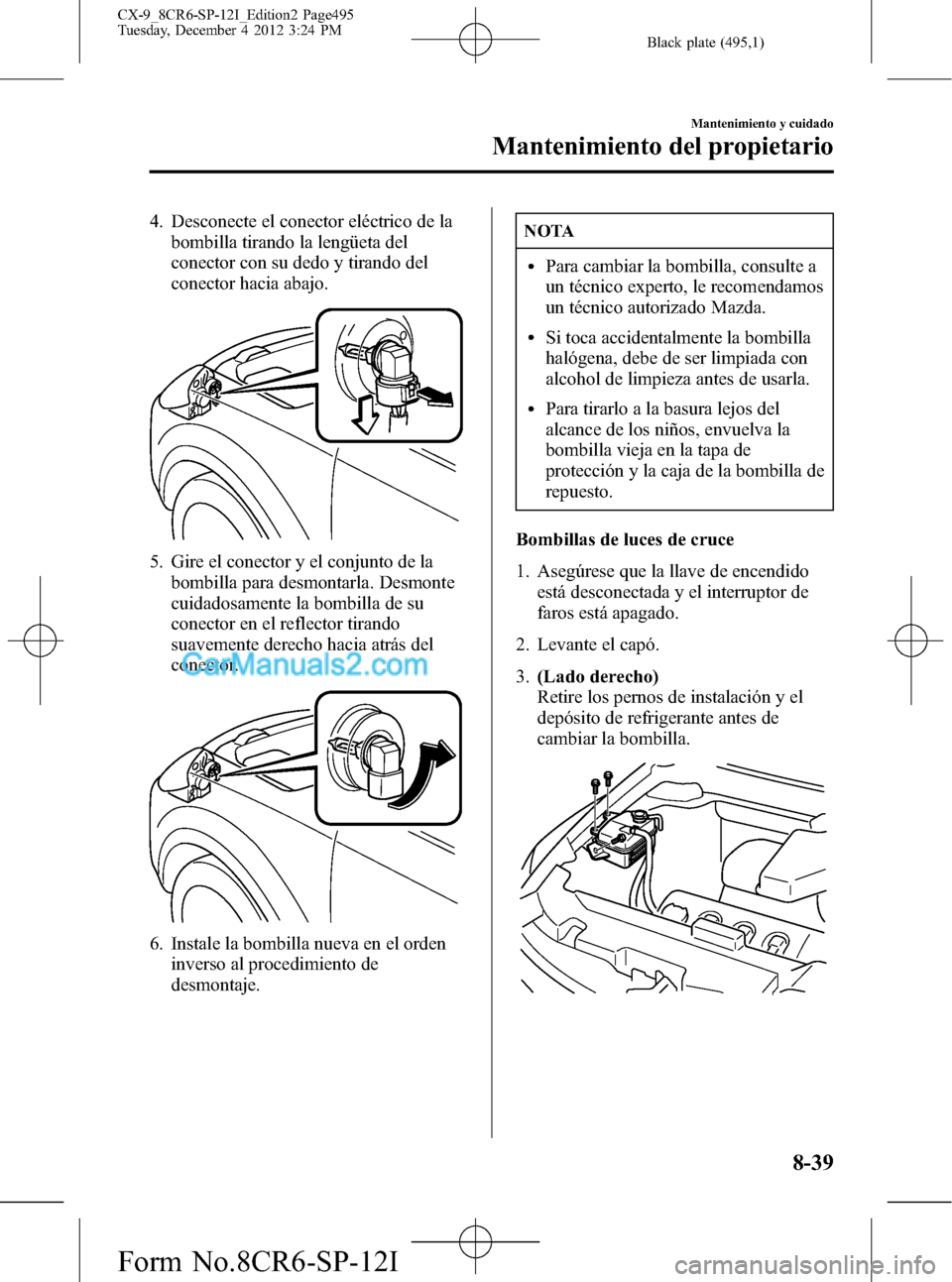 MAZDA MODEL CX-9 2015 Manual del propietario (in Spanish) Black plate (495,1)
4. Desconecte el conector eléctrico de la
bombilla tirando la lengüeta del
conector con su dedo y tirando del
conector hacia abajo.
5. Gire el conector y el conjunto de la
bombil MAZDA MODEL CX-9 2015 Manual del propietario (in Spanish) Black plate (495,1)
4. Desconecte el conector eléctrico de la
bombilla tirando la lengüeta del
conector con su dedo y tirando del
conector hacia abajo.
5. Gire el conector y el conjunto de la
bombil