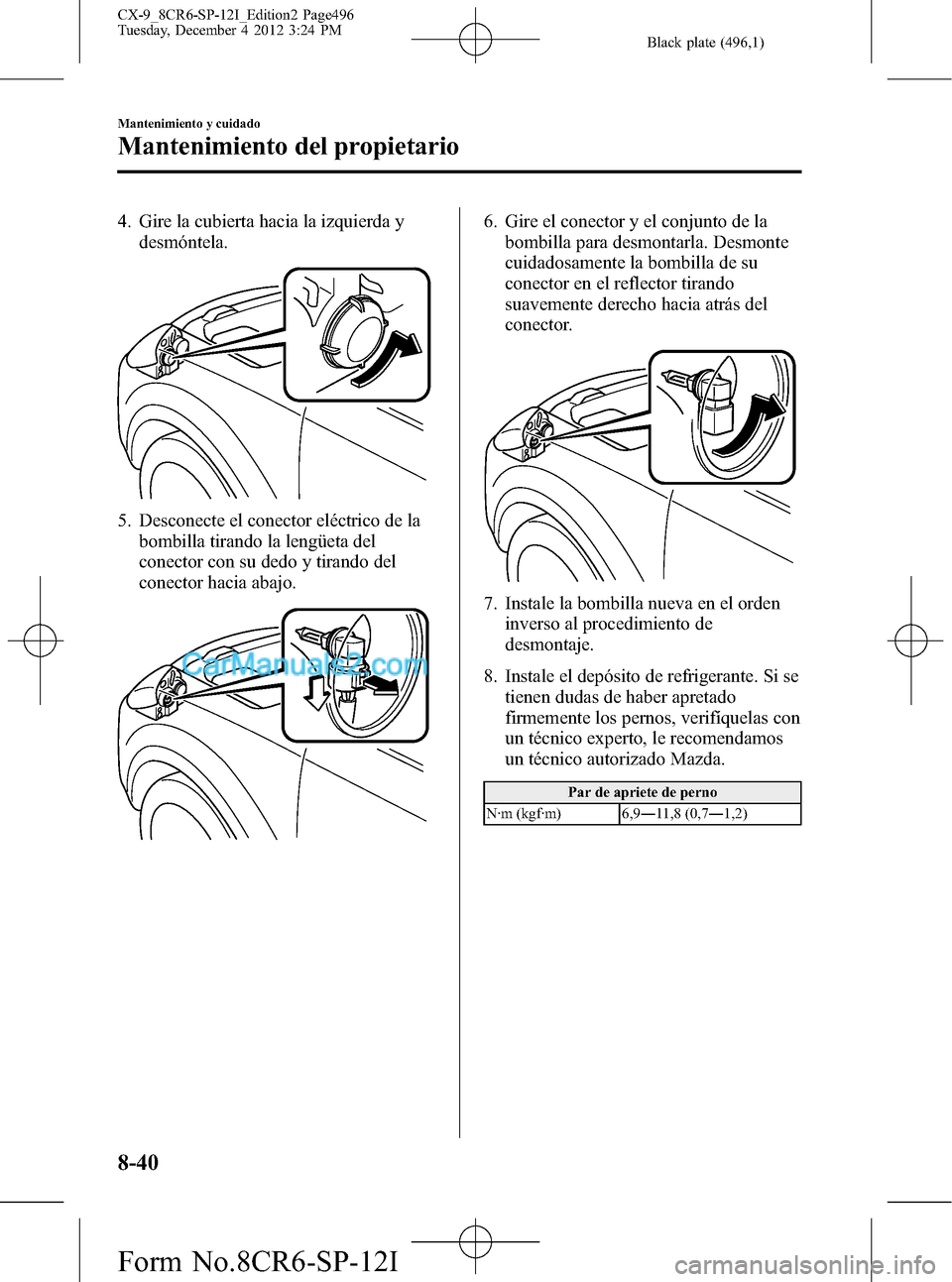 MAZDA MODEL CX-9 2015 Manual del propietario (in Spanish) Black plate (496,1)
4. Gire la cubierta hacia la izquierda y
desmóntela.
5. Desconecte el conector eléctrico de la
bombilla tirando la lengüeta del
conector con su dedo y tirando del
conector hacia MAZDA MODEL CX-9 2015 Manual del propietario (in Spanish) Black plate (496,1)
4. Gire la cubierta hacia la izquierda y
desmóntela.
5. Desconecte el conector eléctrico de la
bombilla tirando la lengüeta del
conector con su dedo y tirando del
conector hacia