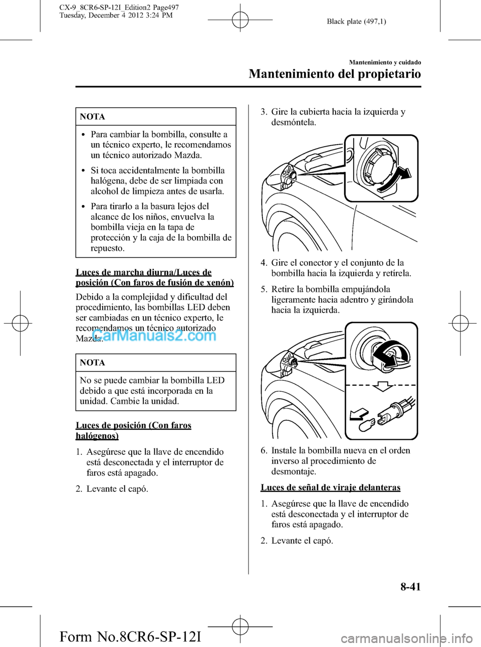 MAZDA MODEL CX-9 2015 Manual del propietario (in Spanish) Black plate (497,1)
NOTA
lPara cambiar la bombilla, consulte a
un técnico experto, le recomendamos
un técnico autorizado Mazda.
lSi toca accidentalmente la bombilla
halógena, debe de ser limpiada c MAZDA MODEL CX-9 2015 Manual del propietario (in Spanish) Black plate (497,1)
NOTA
lPara cambiar la bombilla, consulte a
un técnico experto, le recomendamos
un técnico autorizado Mazda.
lSi toca accidentalmente la bombilla
halógena, debe de ser limpiada c