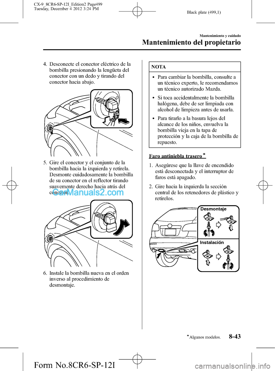 MAZDA MODEL CX-9 2015 Manual del propietario (in Spanish) Black plate (499,1)
4. Desconecte el conector eléctrico de la
bombilla presionando la lengüeta del
conector con un dedo y tirando del
conector hacia abajo.
5. Gire el conector y el conjunto de la
bo MAZDA MODEL CX-9 2015 Manual del propietario (in Spanish) Black plate (499,1)
4. Desconecte el conector eléctrico de la
bombilla presionando la lengüeta del
conector con un dedo y tirando del
conector hacia abajo.
5. Gire el conector y el conjunto de la
bo