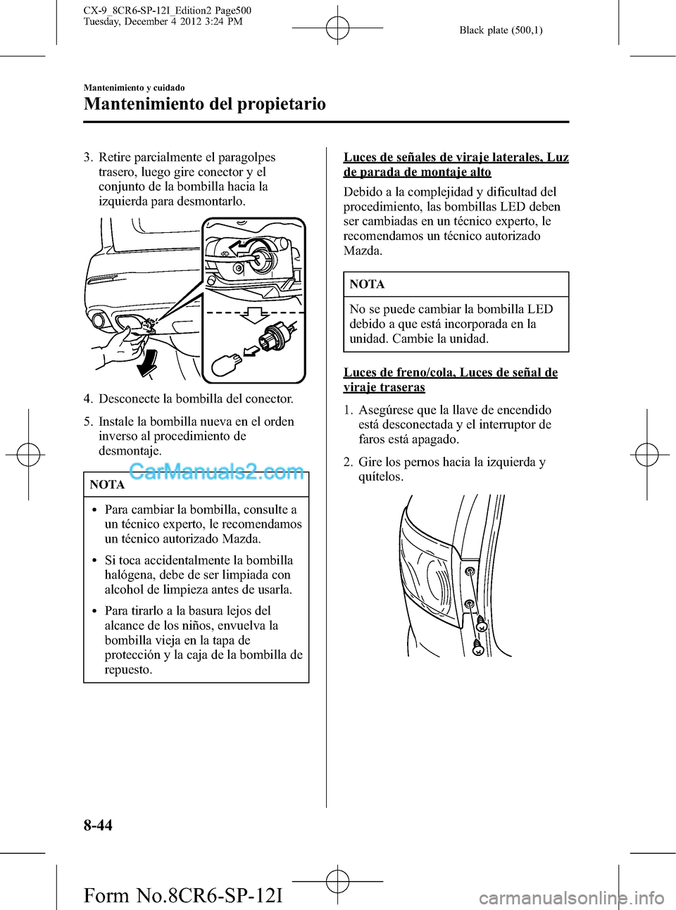 MAZDA MODEL CX-9 2015 Manual del propietario (in Spanish) Black plate (500,1)
3. Retire parcialmente el paragolpes
trasero, luego gire conector y el
conjunto de la bombilla hacia la
izquierda para desmontarlo.
4. Desconecte la bombilla del conector.
5. Insta MAZDA MODEL CX-9 2015 Manual del propietario (in Spanish) Black plate (500,1)
3. Retire parcialmente el paragolpes
trasero, luego gire conector y el
conjunto de la bombilla hacia la
izquierda para desmontarlo.
4. Desconecte la bombilla del conector.
5. Insta