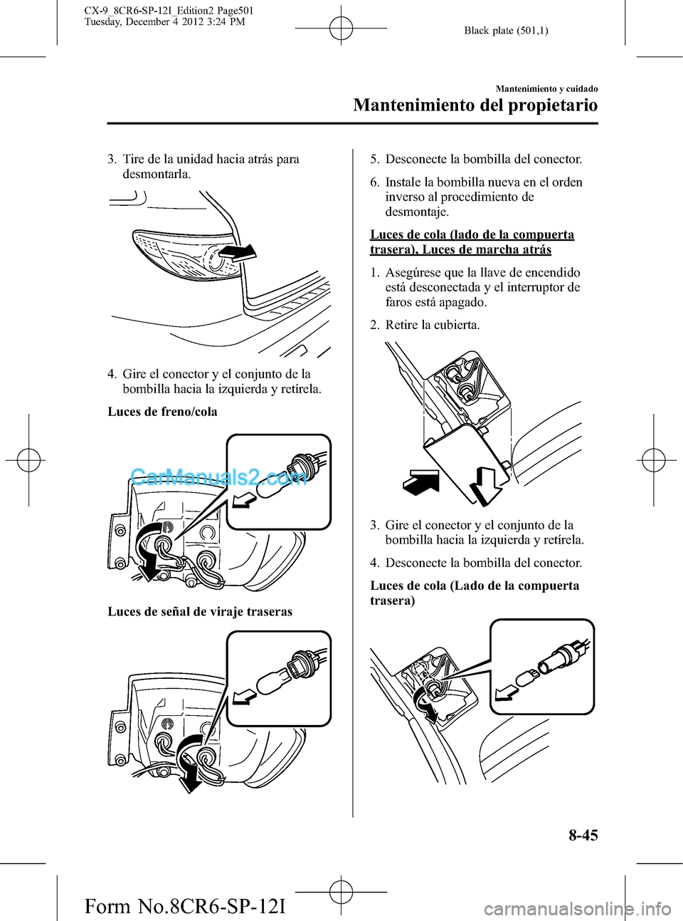 MAZDA MODEL CX-9 2015 Manual del propietario (in Spanish) Black plate (501,1)
3. Tire de la unidad hacia atrás para
desmontarla.
4. Gire el conector y el conjunto de la
bombilla hacia la izquierda y retírela.
Luces de freno/cola
Luces de señal de viraje t MAZDA MODEL CX-9 2015 Manual del propietario (in Spanish) Black plate (501,1)
3. Tire de la unidad hacia atrás para
desmontarla.
4. Gire el conector y el conjunto de la
bombilla hacia la izquierda y retírela.
Luces de freno/cola
Luces de señal de viraje t