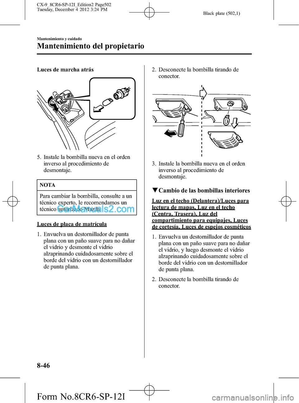 MAZDA MODEL CX-9 2015 Manual del propietario (in Spanish) Black plate (502,1)
Luces de marcha atrás
5. Instale la bombilla nueva en el orden
inverso al procedimiento de
desmontaje.
NOTA
Para cambiar la bombilla, consulte a un
técnico experto, le recomendam MAZDA MODEL CX-9 2015 Manual del propietario (in Spanish) Black plate (502,1)
Luces de marcha atrás
5. Instale la bombilla nueva en el orden
inverso al procedimiento de
desmontaje.
NOTA
Para cambiar la bombilla, consulte a un
técnico experto, le recomendam