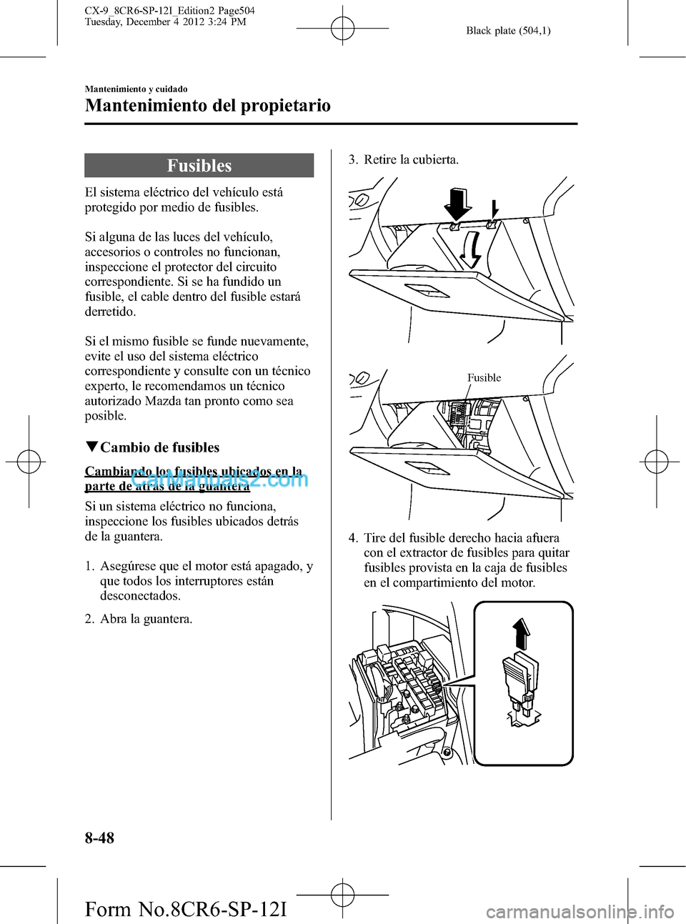 MAZDA MODEL CX-9 2015 Manual del propietario (in Spanish) Black plate (504,1)
Fusibles
El sistema eléctrico del vehículo está
protegido por medio de fusibles.
Si alguna de las luces del vehículo,
accesorios o controles no funcionan,
inspeccione el protec MAZDA MODEL CX-9 2015 Manual del propietario (in Spanish) Black plate (504,1)
Fusibles
El sistema eléctrico del vehículo está
protegido por medio de fusibles.
Si alguna de las luces del vehículo,
accesorios o controles no funcionan,
inspeccione el protec