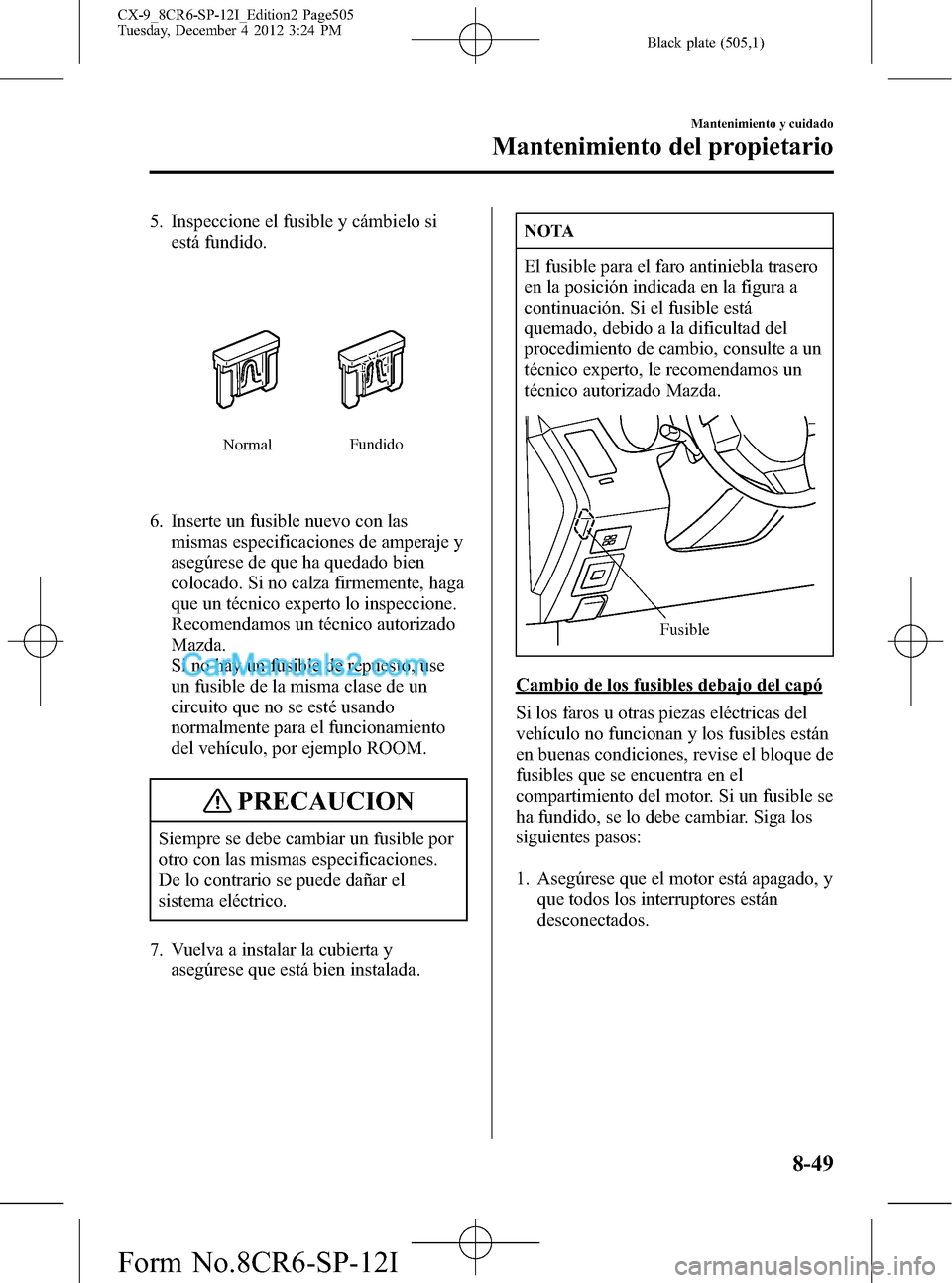 MAZDA MODEL CX-9 2015 Manual del propietario (in Spanish) Black plate (505,1)
5. Inspeccione el fusible y cámbielo si
está fundido.
NormalFundido
6. Inserte un fusible nuevo con las
mismas especificaciones de amperaje y
asegúrese de que ha quedado bien
co MAZDA MODEL CX-9 2015 Manual del propietario (in Spanish) Black plate (505,1)
5. Inspeccione el fusible y cámbielo si
está fundido.
NormalFundido
6. Inserte un fusible nuevo con las
mismas especificaciones de amperaje y
asegúrese de que ha quedado bien
co