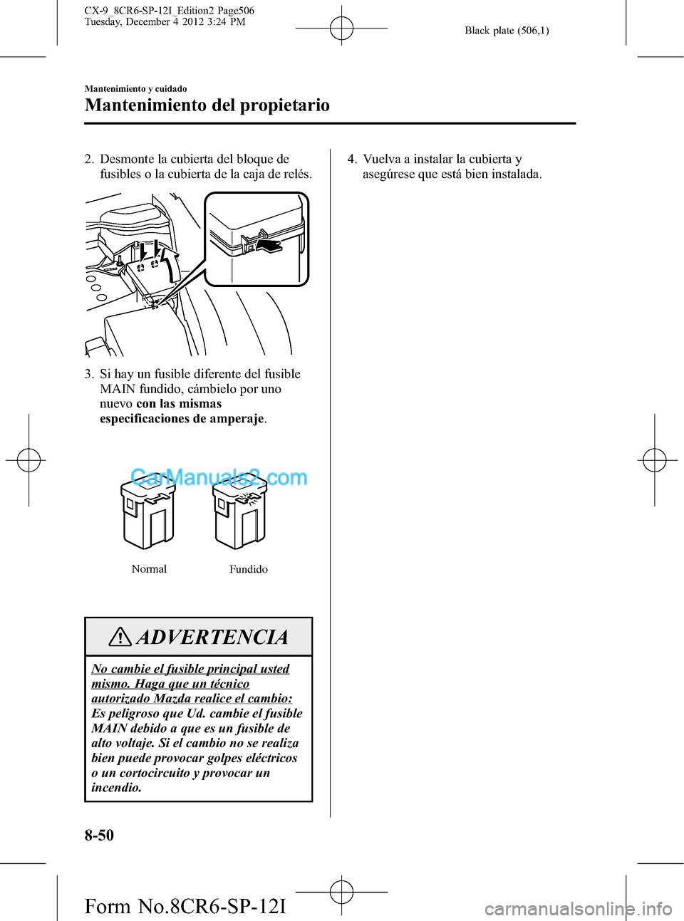 MAZDA MODEL CX-9 2015 Manual del propietario (in Spanish) Black plate (506,1)
2. Desmonte la cubierta del bloque de
fusibles o la cubierta de la caja de relés.
3. Si hay un fusible diferente del fusible
MAIN fundido, cámbielo por uno
nuevocon las mismas
es MAZDA MODEL CX-9 2015 Manual del propietario (in Spanish) Black plate (506,1)
2. Desmonte la cubierta del bloque de
fusibles o la cubierta de la caja de relés.
3. Si hay un fusible diferente del fusible
MAIN fundido, cámbielo por uno
nuevocon las mismas
es