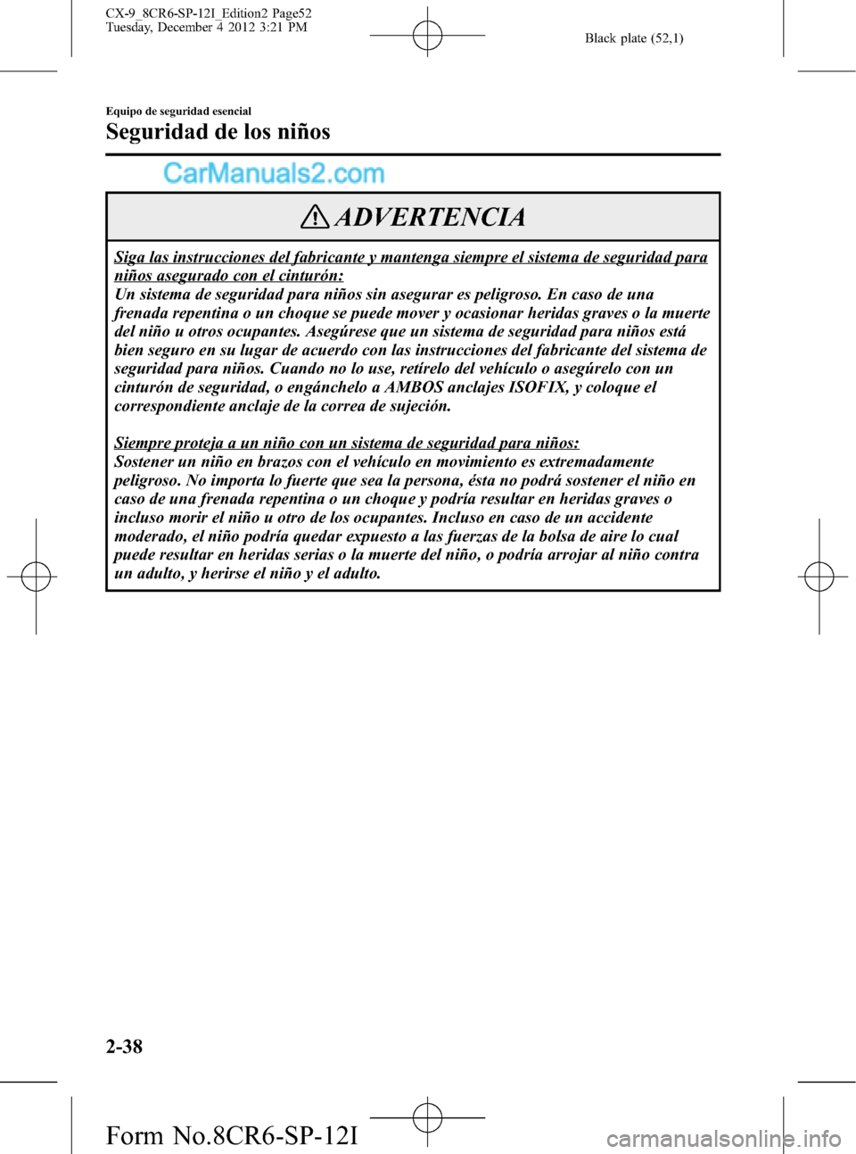 MAZDA MODEL CX-9 2015 Manual del propietario (in Spanish) Black plate (52,1)
ADVERTENCIA
Siga las instrucciones del fabricante y mantenga siempre el sistema de seguridad para
niños asegurado con el cinturón:
Un sistema de seguridad para niños sin asegurar MAZDA MODEL CX-9 2015 Manual del propietario (in Spanish) Black plate (52,1)
ADVERTENCIA
Siga las instrucciones del fabricante y mantenga siempre el sistema de seguridad para
niños asegurado con el cinturón:
Un sistema de seguridad para niños sin asegurar