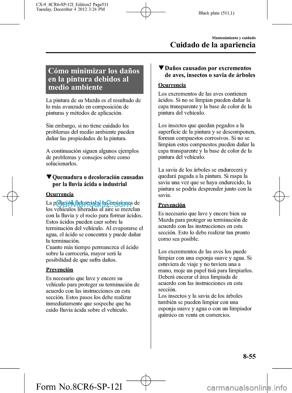 MAZDA MODEL CX-9 2015  Manual del propietario (in Spanish)  Black plate (511,1)
Cómo minimizar los daños
en la pintura debidos al
medio ambiente
La pintura de su Mazda es el resultado de
lo más avanzado en composición de
pinturas y métodos de aplicación.