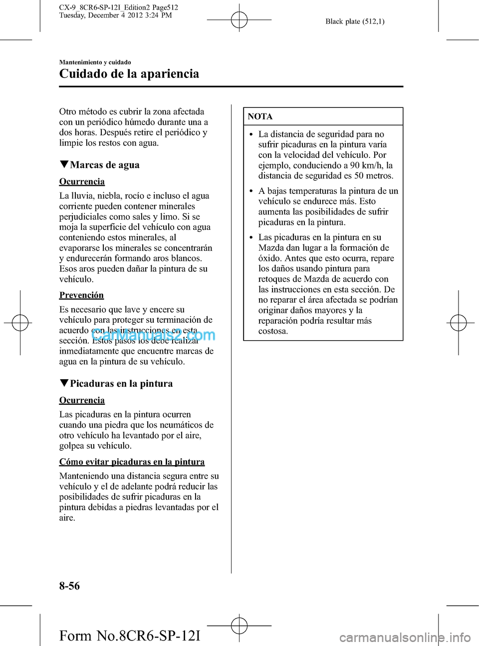 MAZDA MODEL CX-9 2015  Manual del propietario (in Spanish)  Black plate (512,1)
Otro método es cubrir la zona afectada
con un periódico húmedo durante una a
dos horas. Después retire el periódico y
limpie los restos con agua.
qMarcas de agua
Ocurrencia
La