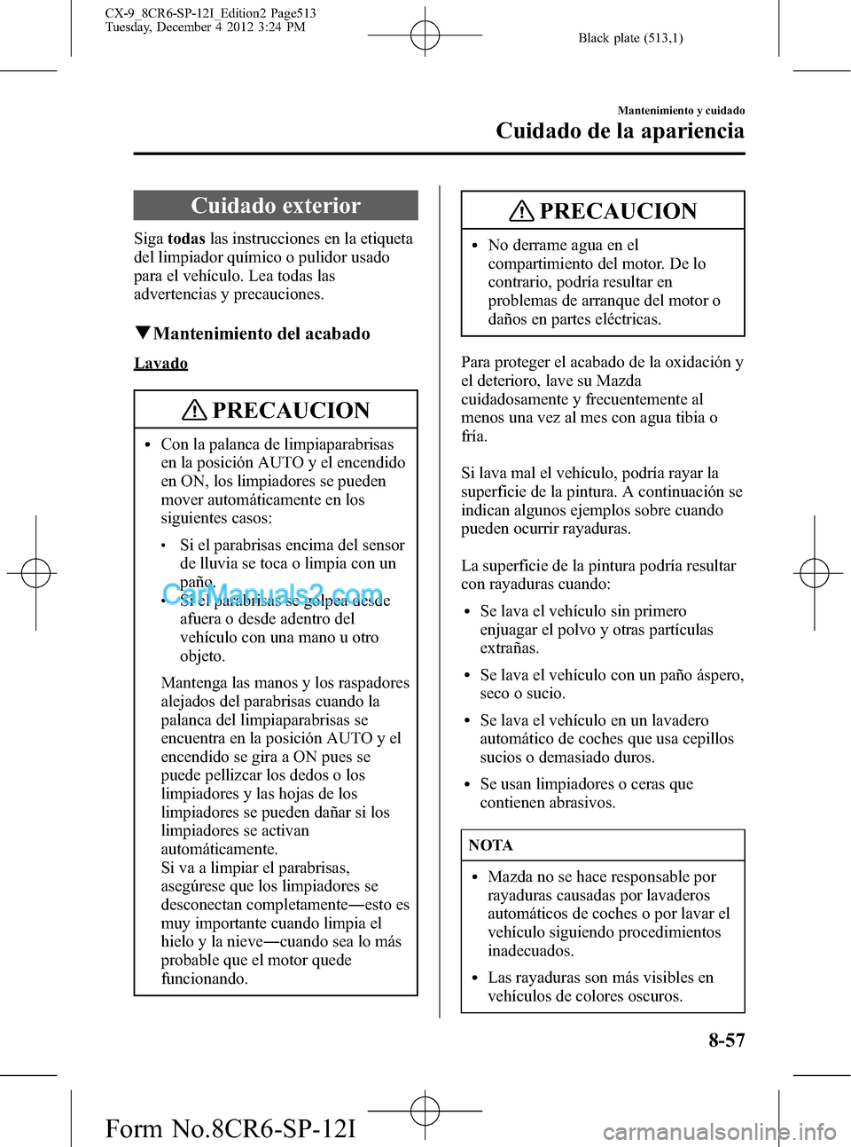 MAZDA MODEL CX-9 2015 Manual del propietario (in Spanish) Black plate (513,1)
Cuidado exterior
Sigatodaslas instrucciones en la etiqueta
del limpiador químico o pulidor usado
para el vehículo. Lea todas las
advertencias y precauciones.
qMantenimiento del a MAZDA MODEL CX-9 2015 Manual del propietario (in Spanish) Black plate (513,1)
Cuidado exterior
Sigatodaslas instrucciones en la etiqueta
del limpiador químico o pulidor usado
para el vehículo. Lea todas las
advertencias y precauciones.
qMantenimiento del a
