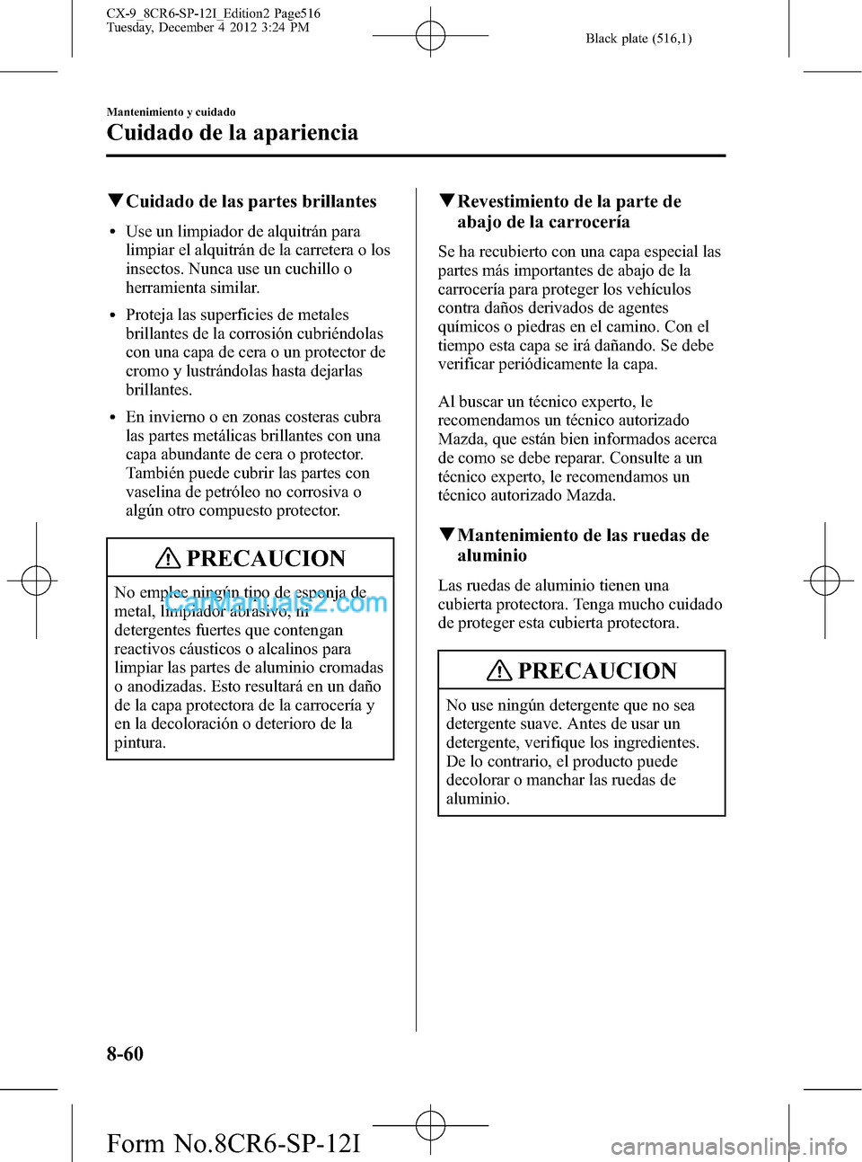 MAZDA MODEL CX-9 2015  Manual del propietario (in Spanish)  Black plate (516,1)
qCuidado de las partes brillantes
lUse un limpiador de alquitrán para
limpiar el alquitrán de la carretera o los
insectos. Nunca use un cuchillo o
herramienta similar.
lProteja l