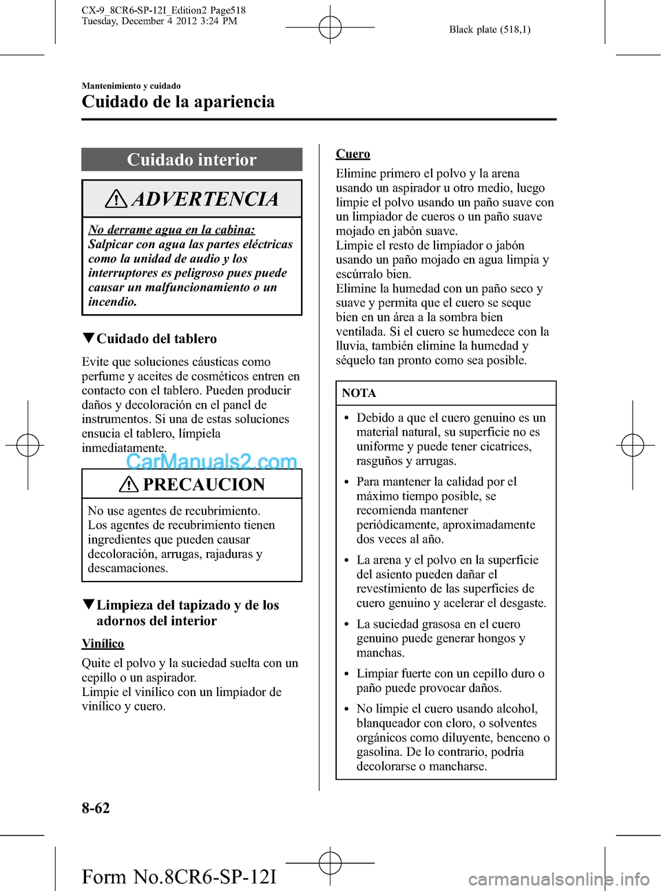 MAZDA MODEL CX-9 2015  Manual del propietario (in Spanish)  Black plate (518,1)
Cuidado interior
ADVERTENCIA
No derrame agua en la cabina:
Salpicar con agua las partes eléctricas
como la unidad de audio y los
interruptores es peligroso pues puede
causar un ma