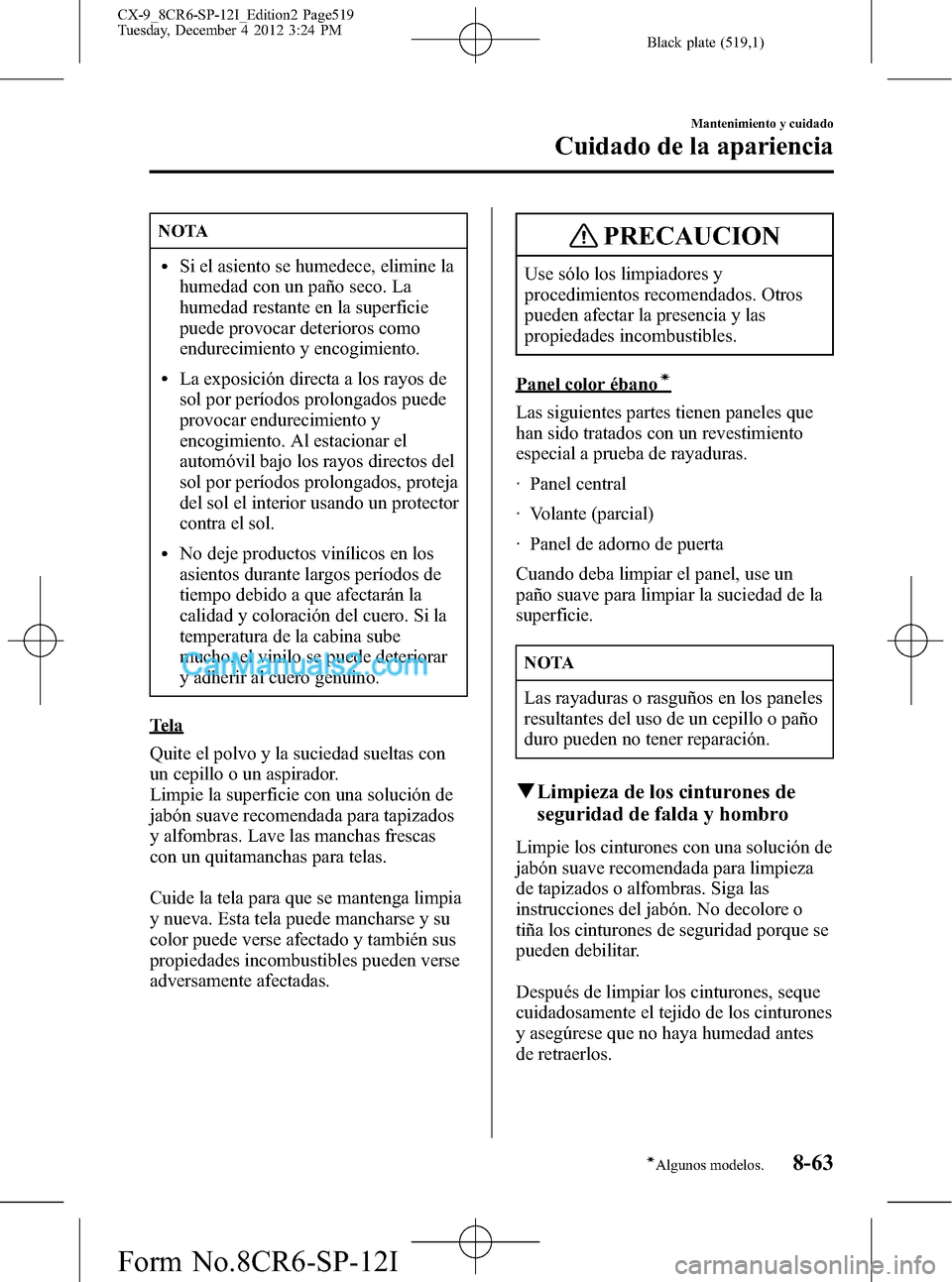 MAZDA MODEL CX-9 2015  Manual del propietario (in Spanish)  Black plate (519,1)
NOTA
lSi el asiento se humedece, elimine la
humedad con un paño seco. La
humedad restante en la superficie
puede provocar deterioros como
endurecimiento y encogimiento.
lLa exposi
