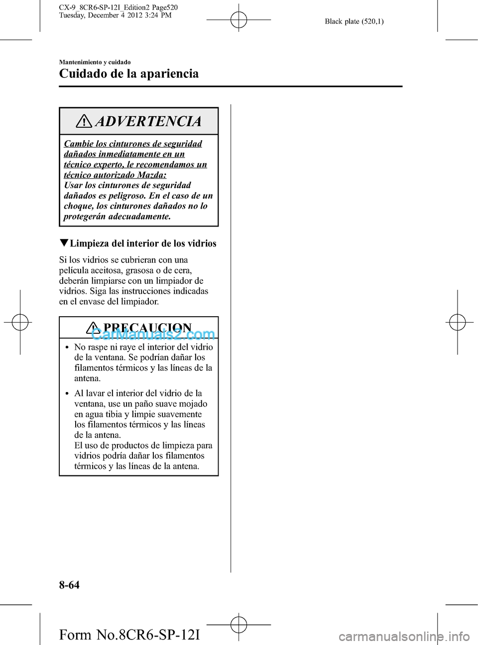 MAZDA MODEL CX-9 2015  Manual del propietario (in Spanish)  Black plate (520,1)
ADVERTENCIA
Cambie los cinturones de seguridad
dañados inmediatamente en un
técnico experto, le recomendamos un
técnico autorizado Mazda:
Usar los cinturones de seguridad
dañad