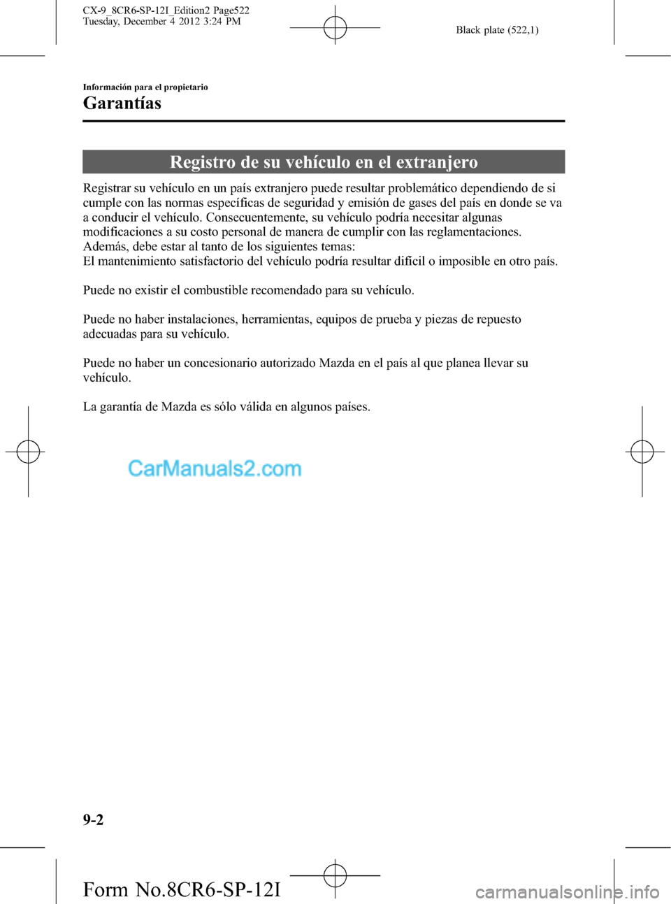 MAZDA MODEL CX-9 2015  Manual del propietario (in Spanish)  Black plate (522,1)
Registro de su vehículo en el extranjero
Registrar su vehículo en un país extranjero puede resultar problemático dependiendo de si
cumple con las normas específicas de segurid