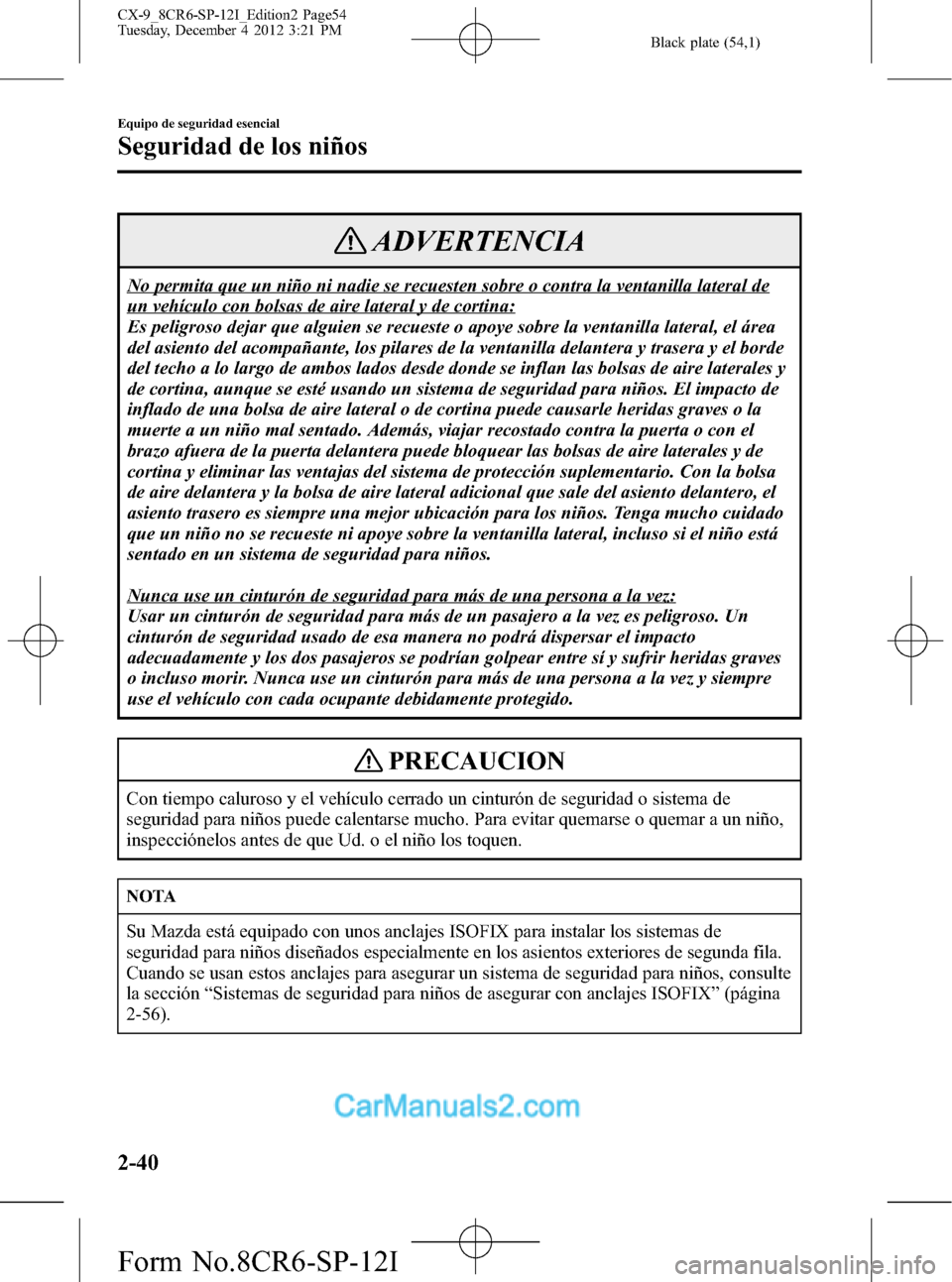 MAZDA MODEL CX-9 2015 Manual del propietario (in Spanish) Black plate (54,1)
ADVERTENCIA
No permita que un niño ni nadie se recuesten sobre o contra la ventanilla lateral de
un vehículo con bolsas de aire lateral y de cortina:
Es peligroso dejar que alguie MAZDA MODEL CX-9 2015 Manual del propietario (in Spanish) Black plate (54,1)
ADVERTENCIA
No permita que un niño ni nadie se recuesten sobre o contra la ventanilla lateral de
un vehículo con bolsas de aire lateral y de cortina:
Es peligroso dejar que alguie