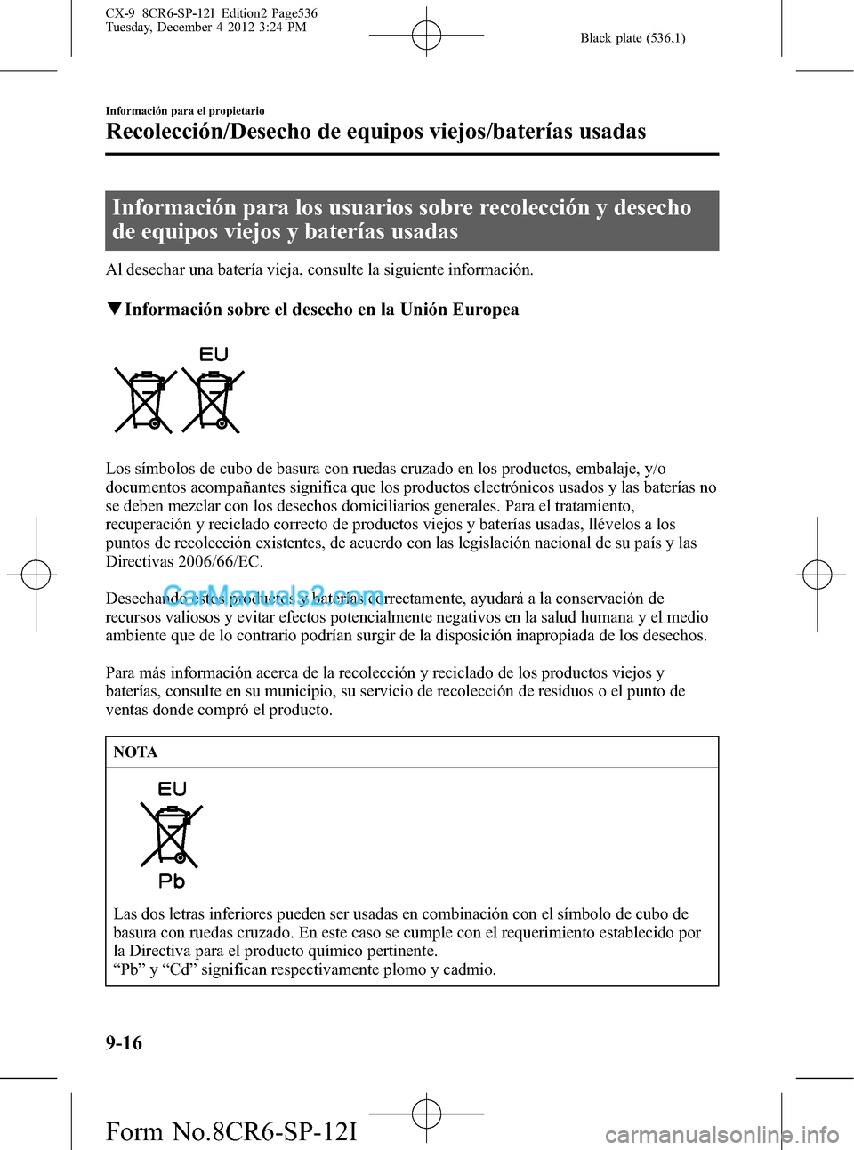 MAZDA MODEL CX-9 2015 Manual del propietario (in Spanish) Black plate (536,1)
Información para los usuarios sobre recolección y desecho
de equipos viejos y baterías usadas
Al desechar una batería vieja, consulte la siguiente información.
qInformación s MAZDA MODEL CX-9 2015 Manual del propietario (in Spanish) Black plate (536,1)
Información para los usuarios sobre recolección y desecho
de equipos viejos y baterías usadas
Al desechar una batería vieja, consulte la siguiente información.
qInformación s