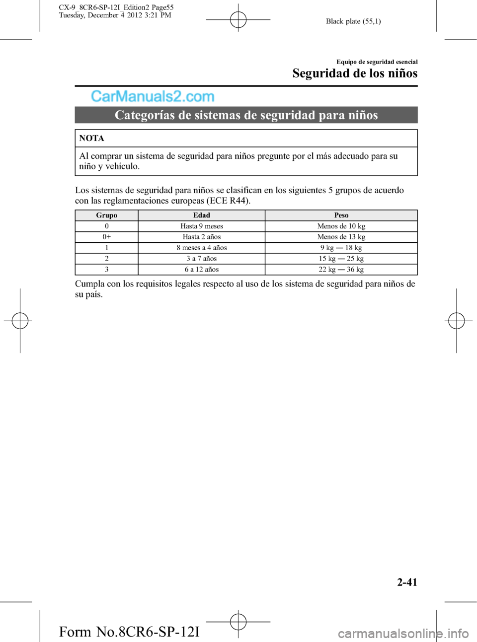 MAZDA MODEL CX-9 2015 Manual del propietario (in Spanish) Black plate (55,1)
Categorías de sistemas de seguridad para niños
NOTA
Al comprar un sistema de seguridad para niños pregunte por el más adecuado para su
niño y vehículo.
Los sistemas de segurid MAZDA MODEL CX-9 2015 Manual del propietario (in Spanish) Black plate (55,1)
Categorías de sistemas de seguridad para niños
NOTA
Al comprar un sistema de seguridad para niños pregunte por el más adecuado para su
niño y vehículo.
Los sistemas de segurid