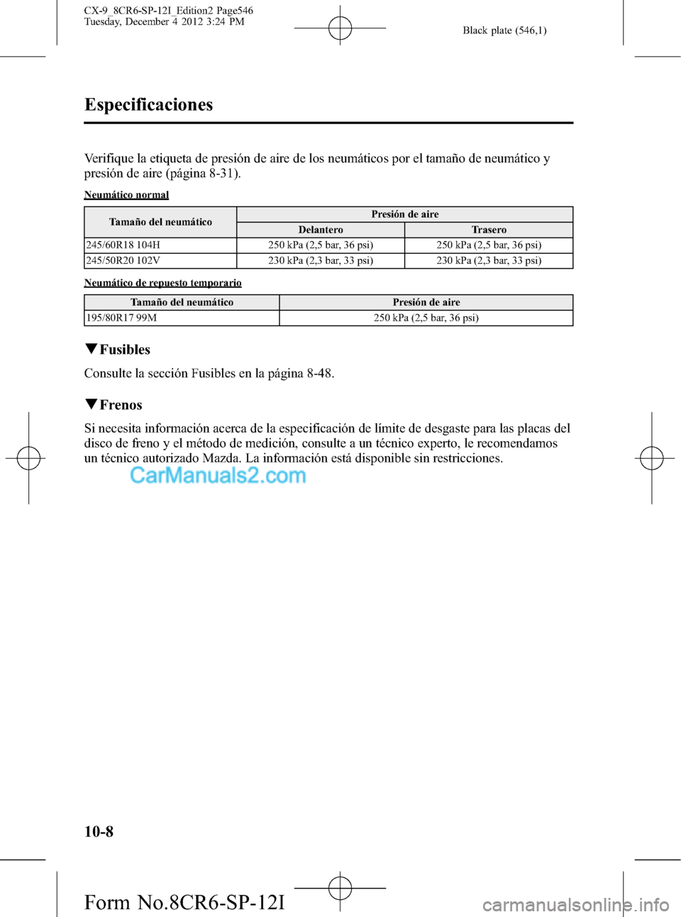 MAZDA MODEL CX-9 2015 Manual del propietario (in Spanish) Black plate (546,1)
Verifique la etiqueta de presión de aire de los neumáticos por el tamaño de neumático y
presión de aire (página 8-31).
Neumático normal
Tamaño del neumáticoPresión de air MAZDA MODEL CX-9 2015 Manual del propietario (in Spanish) Black plate (546,1)
Verifique la etiqueta de presión de aire de los neumáticos por el tamaño de neumático y
presión de aire (página 8-31).
Neumático normal
Tamaño del neumáticoPresión de air
