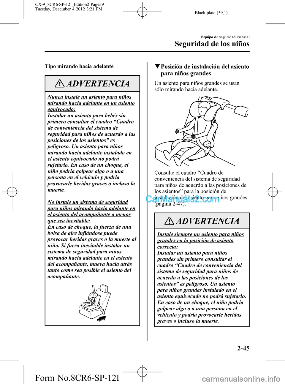 MAZDA MODEL CX-9 2015 Manual del propietario (in Spanish) Black plate (59,1)
Tipo mirando hacia adelante
ADVERTENCIA
Nunca instale un asiento para niños
mirando hacia adelante en un asiento
equivocado:
Instalar un asiento para bebés sin
primero consultar e MAZDA MODEL CX-9 2015 Manual del propietario (in Spanish) Black plate (59,1)
Tipo mirando hacia adelante
ADVERTENCIA
Nunca instale un asiento para niños
mirando hacia adelante en un asiento
equivocado:
Instalar un asiento para bebés sin
primero consultar e