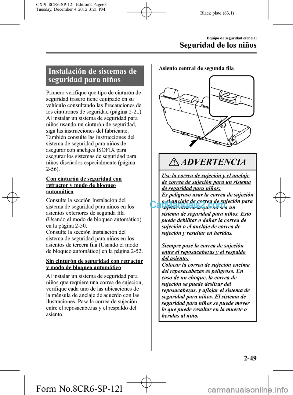MAZDA MODEL CX-9 2015 Manual del propietario (in Spanish) Black plate (63,1)
Instalación de sistemas de
seguridad para niños
Primero verifique que tipo de cinturón de
seguridad trasero tiene equipado en su
vehículo consultando las Precauciones de
los cin MAZDA MODEL CX-9 2015 Manual del propietario (in Spanish) Black plate (63,1)
Instalación de sistemas de
seguridad para niños
Primero verifique que tipo de cinturón de
seguridad trasero tiene equipado en su
vehículo consultando las Precauciones de
los cin