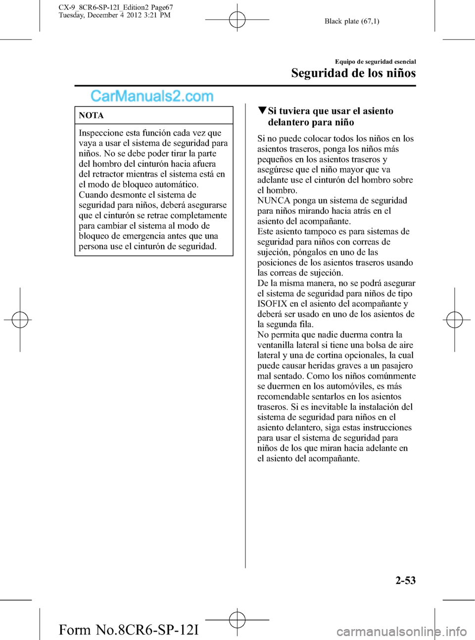 MAZDA MODEL CX-9 2015 Manual del propietario (in Spanish) Black plate (67,1)
NOTA
Inspeccione esta función cada vez que
vaya a usar el sistema de seguridad para
niños. No se debe poder tirar la parte
del hombro del cinturón hacia afuera
del retractor mien MAZDA MODEL CX-9 2015 Manual del propietario (in Spanish) Black plate (67,1)
NOTA
Inspeccione esta función cada vez que
vaya a usar el sistema de seguridad para
niños. No se debe poder tirar la parte
del hombro del cinturón hacia afuera
del retractor mien