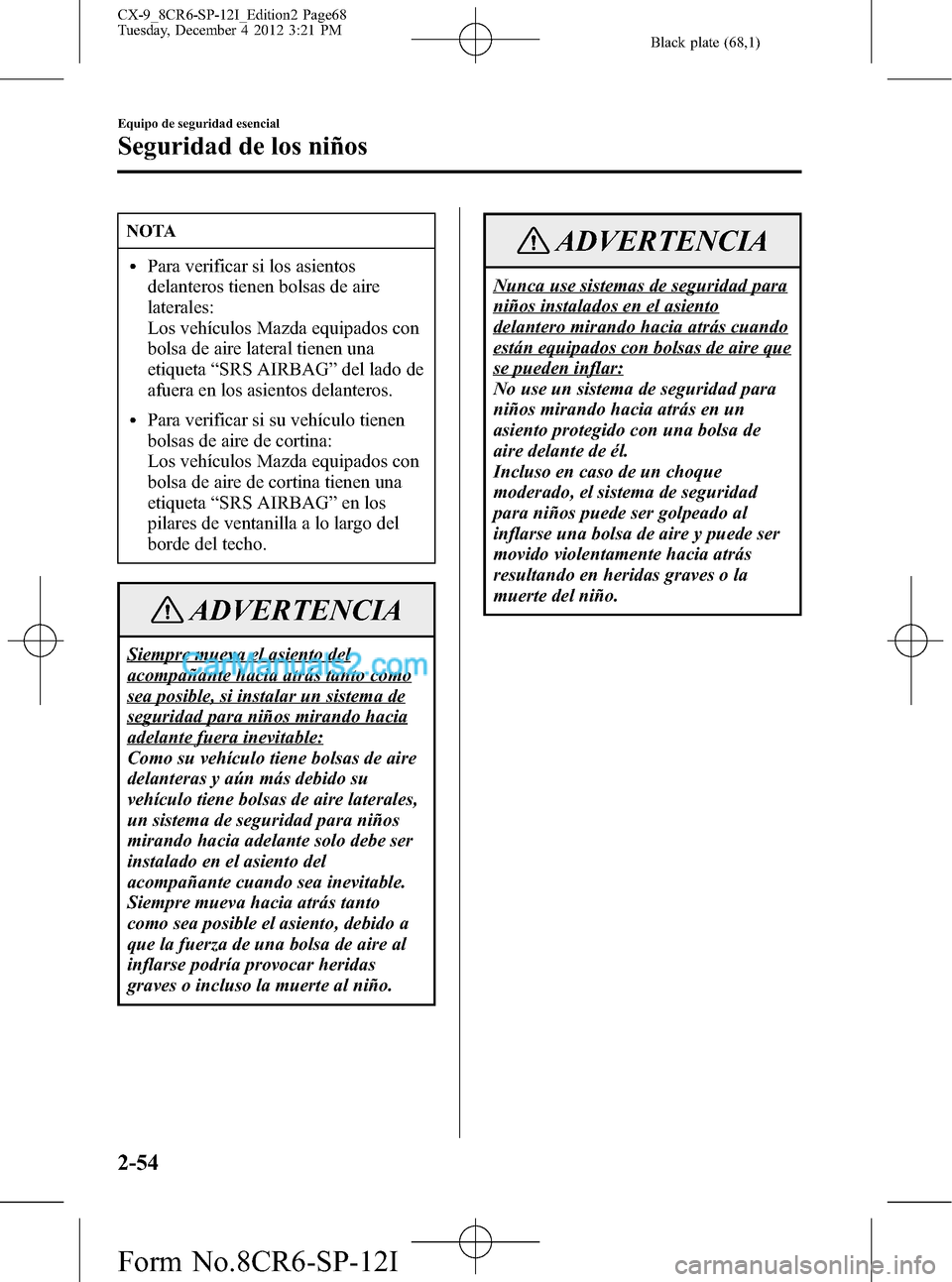 MAZDA MODEL CX-9 2015 Manual del propietario (in Spanish) Black plate (68,1)
NOTA
lPara verificar si los asientos
delanteros tienen bolsas de aire
laterales:
Los vehículos Mazda equipados con
bolsa de aire lateral tienen una
etiqueta“SRS AIRBAG”del lado MAZDA MODEL CX-9 2015 Manual del propietario (in Spanish) Black plate (68,1)
NOTA
lPara verificar si los asientos
delanteros tienen bolsas de aire
laterales:
Los vehículos Mazda equipados con
bolsa de aire lateral tienen una
etiqueta“SRS AIRBAG”del lado