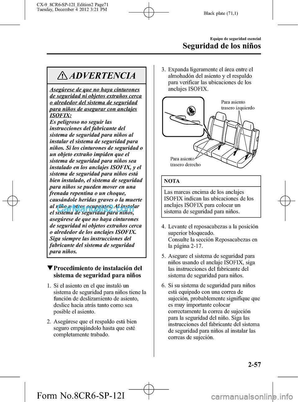 MAZDA MODEL CX-9 2015 Manual del propietario (in Spanish) Black plate (71,1)
ADVERTENCIA
Asegúrese de que no haya cinturones
de seguridad ni objetos extraños cerca
o alrededor del sistema de seguridad
para niños de asegurar con anclajes
ISOFIX:
Es peligro MAZDA MODEL CX-9 2015 Manual del propietario (in Spanish) Black plate (71,1)
ADVERTENCIA
Asegúrese de que no haya cinturones
de seguridad ni objetos extraños cerca
o alrededor del sistema de seguridad
para niños de asegurar con anclajes
ISOFIX:
Es peligro
