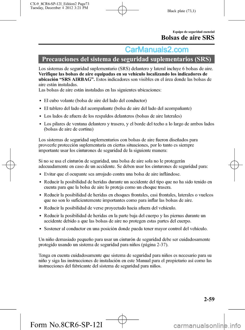 MAZDA MODEL CX-9 2015 Manual del propietario (in Spanish) Black plate (73,1)
Precauciones del sistema de seguridad suplementarios (SRS)
Los sistemas de seguridad suplementario (SRS) delantero y lateral incluye 6 bolsas de aire.
Verifique las bolsas de aire e MAZDA MODEL CX-9 2015 Manual del propietario (in Spanish) Black plate (73,1)
Precauciones del sistema de seguridad suplementarios (SRS)
Los sistemas de seguridad suplementario (SRS) delantero y lateral incluye 6 bolsas de aire.
Verifique las bolsas de aire e