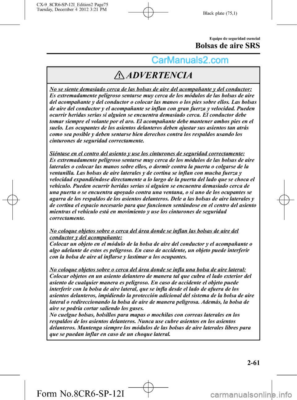 MAZDA MODEL CX-9 2015 Manual del propietario (in Spanish) Black plate (75,1)
ADVERTENCIA
No se siente demasiado cerca de las bolsas de aire del acompañante y del conductor:
Es extremadamente peligroso sentarse muy cerca de los módulos de las bolsas de aire MAZDA MODEL CX-9 2015 Manual del propietario (in Spanish) Black plate (75,1)
ADVERTENCIA
No se siente demasiado cerca de las bolsas de aire del acompañante y del conductor:
Es extremadamente peligroso sentarse muy cerca de los módulos de las bolsas de aire