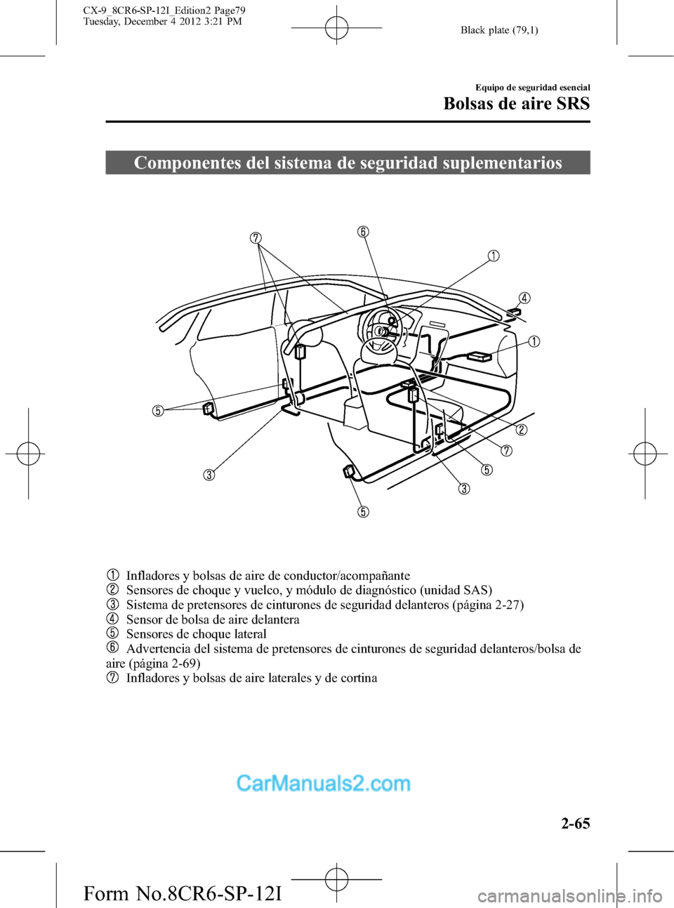 MAZDA MODEL CX-9 2015 Manual del propietario (in Spanish) Black plate (79,1)
Componentes del sistema de seguridad suplementarios
Infladores y bolsas de aire de conductor/acompañante
Sensores de choque y vuelco, y módulo de diagnóstico (unidad SAS)
Sistema MAZDA MODEL CX-9 2015 Manual del propietario (in Spanish) Black plate (79,1)
Componentes del sistema de seguridad suplementarios
Infladores y bolsas de aire de conductor/acompañante
Sensores de choque y vuelco, y módulo de diagnóstico (unidad SAS)
Sistema