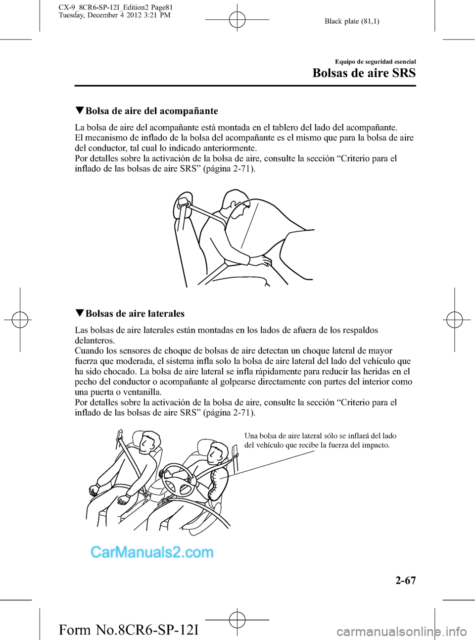 MAZDA MODEL CX-9 2015 Manual del propietario (in Spanish) Black plate (81,1)
qBolsa de aire del acompañante
La bolsa de aire del acompañante está montada en el tablero del lado del acompañante.
El mecanismo de inflado de la bolsa del acompañante es el m MAZDA MODEL CX-9 2015 Manual del propietario (in Spanish) Black plate (81,1)
qBolsa de aire del acompañante
La bolsa de aire del acompañante está montada en el tablero del lado del acompañante.
El mecanismo de inflado de la bolsa del acompañante es el m