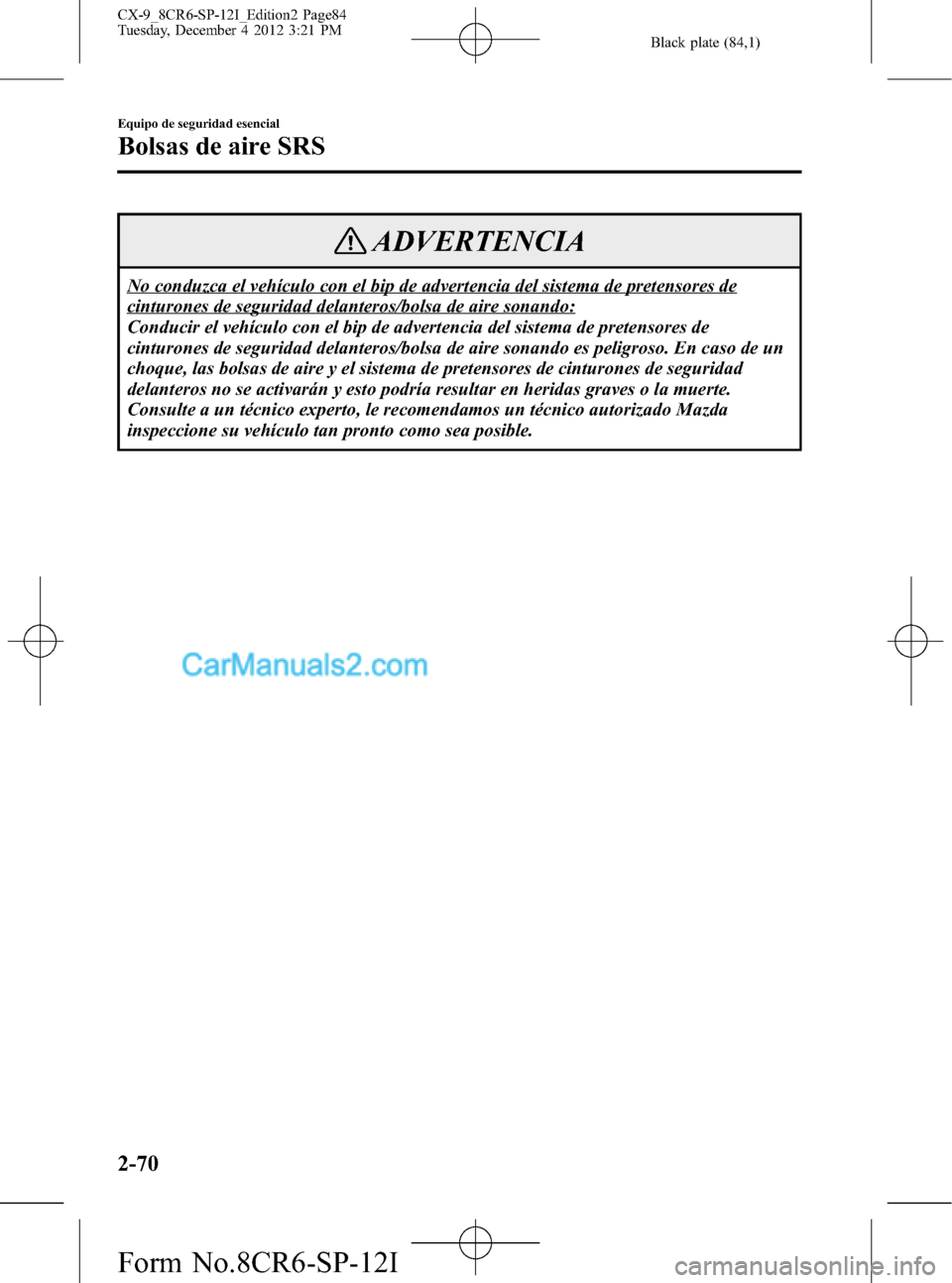 MAZDA MODEL CX-9 2015 Manual del propietario (in Spanish) Black plate (84,1)
ADVERTENCIA
No conduzca el vehículo con el bip de advertencia del sistema de pretensores de
cinturones de seguridad delanteros/bolsa de aire sonando:
Conducir el vehículo con el b MAZDA MODEL CX-9 2015 Manual del propietario (in Spanish) Black plate (84,1)
ADVERTENCIA
No conduzca el vehículo con el bip de advertencia del sistema de pretensores de
cinturones de seguridad delanteros/bolsa de aire sonando:
Conducir el vehículo con el b