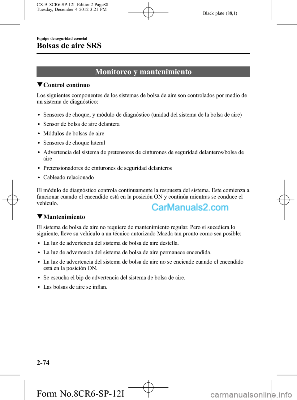 MAZDA MODEL CX-9 2015 Manual del propietario (in Spanish) Black plate (88,1)
Monitoreo y mantenimiento
qControl continuo
Los siguientes componentes de los sistemas de bolsa de aire son controlados por medio de
un sistema de diagnóstico:
lSensores de choque, MAZDA MODEL CX-9 2015 Manual del propietario (in Spanish) Black plate (88,1)
Monitoreo y mantenimiento
qControl continuo
Los siguientes componentes de los sistemas de bolsa de aire son controlados por medio de
un sistema de diagnóstico:
lSensores de choque,