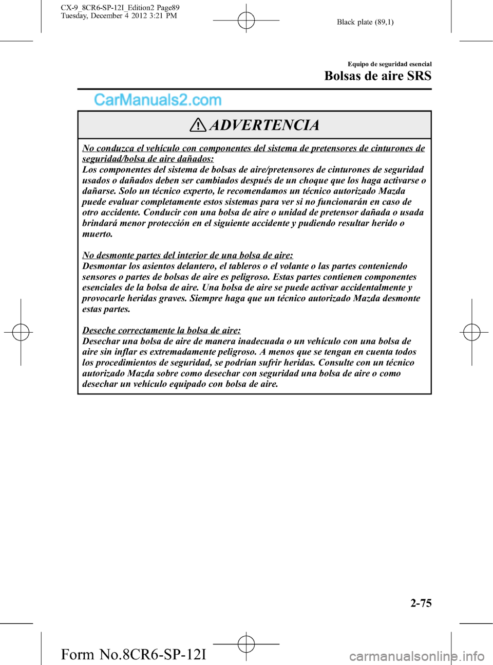 MAZDA MODEL CX-9 2015 Manual del propietario (in Spanish) Black plate (89,1)
ADVERTENCIA
No conduzca el vehículo con componentes del sistema de pretensores de cinturones de
seguridad/bolsa de aire dañados:
Los componentes del sistema de bolsas de aire/pret MAZDA MODEL CX-9 2015 Manual del propietario (in Spanish) Black plate (89,1)
ADVERTENCIA
No conduzca el vehículo con componentes del sistema de pretensores de cinturones de
seguridad/bolsa de aire dañados:
Los componentes del sistema de bolsas de aire/pret