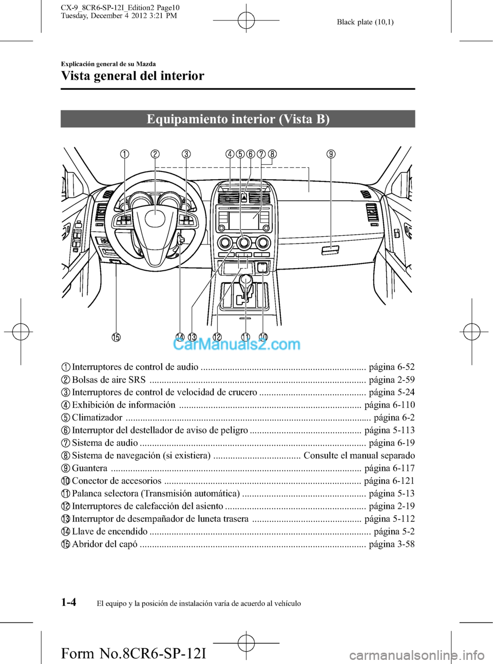 MAZDA MODEL CX-9 2015 Manual del propietario (in Spanish) Black plate (10,1)
Equipamiento interior (Vista B)
Interruptores de control de audio .................................................................... página 6-52
Bolsas de aire SRS .............. MAZDA MODEL CX-9 2015 Manual del propietario (in Spanish) Black plate (10,1)
Equipamiento interior (Vista B)
Interruptores de control de audio .................................................................... página 6-52
Bolsas de aire SRS ..............