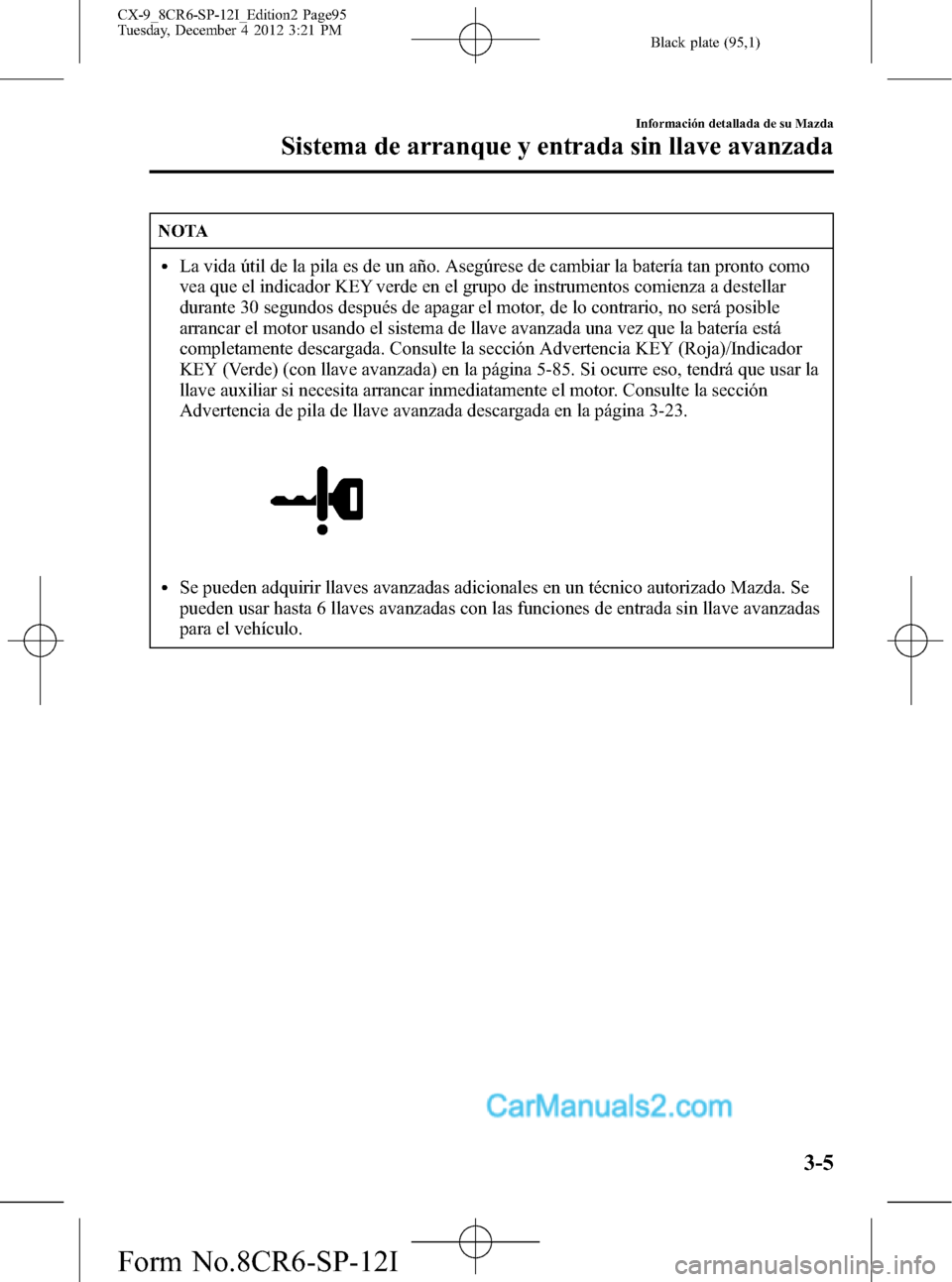 MAZDA MODEL CX-9 2015 Manual del propietario (in Spanish) Black plate (95,1)
NOTA
lLa vida útil de la pila es de un año. Asegúrese de cambiar la batería tan pronto como
vea que el indicador KEY verde en el grupo de instrumentos comienza a destellar
duran MAZDA MODEL CX-9 2015 Manual del propietario (in Spanish) Black plate (95,1)
NOTA
lLa vida útil de la pila es de un año. Asegúrese de cambiar la batería tan pronto como
vea que el indicador KEY verde en el grupo de instrumentos comienza a destellar
duran