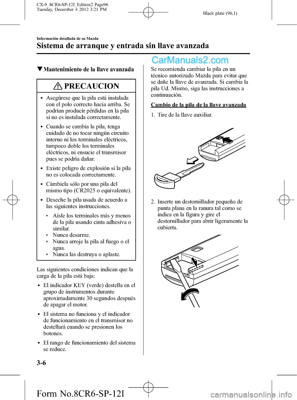 MAZDA MODEL CX-9 2015 Manual del propietario (in Spanish) Black plate (96,1)
qMantenimiento de la llave avanzada
PRECAUCION
lAsegúrese que la pila está instalada
con el polo correcto hacia arriba. Se
podrían producir pérdidas en la pila
si no es instalad MAZDA MODEL CX-9 2015 Manual del propietario (in Spanish) Black plate (96,1)
qMantenimiento de la llave avanzada
PRECAUCION
lAsegúrese que la pila está instalada
con el polo correcto hacia arriba. Se
podrían producir pérdidas en la pila
si no es instalad