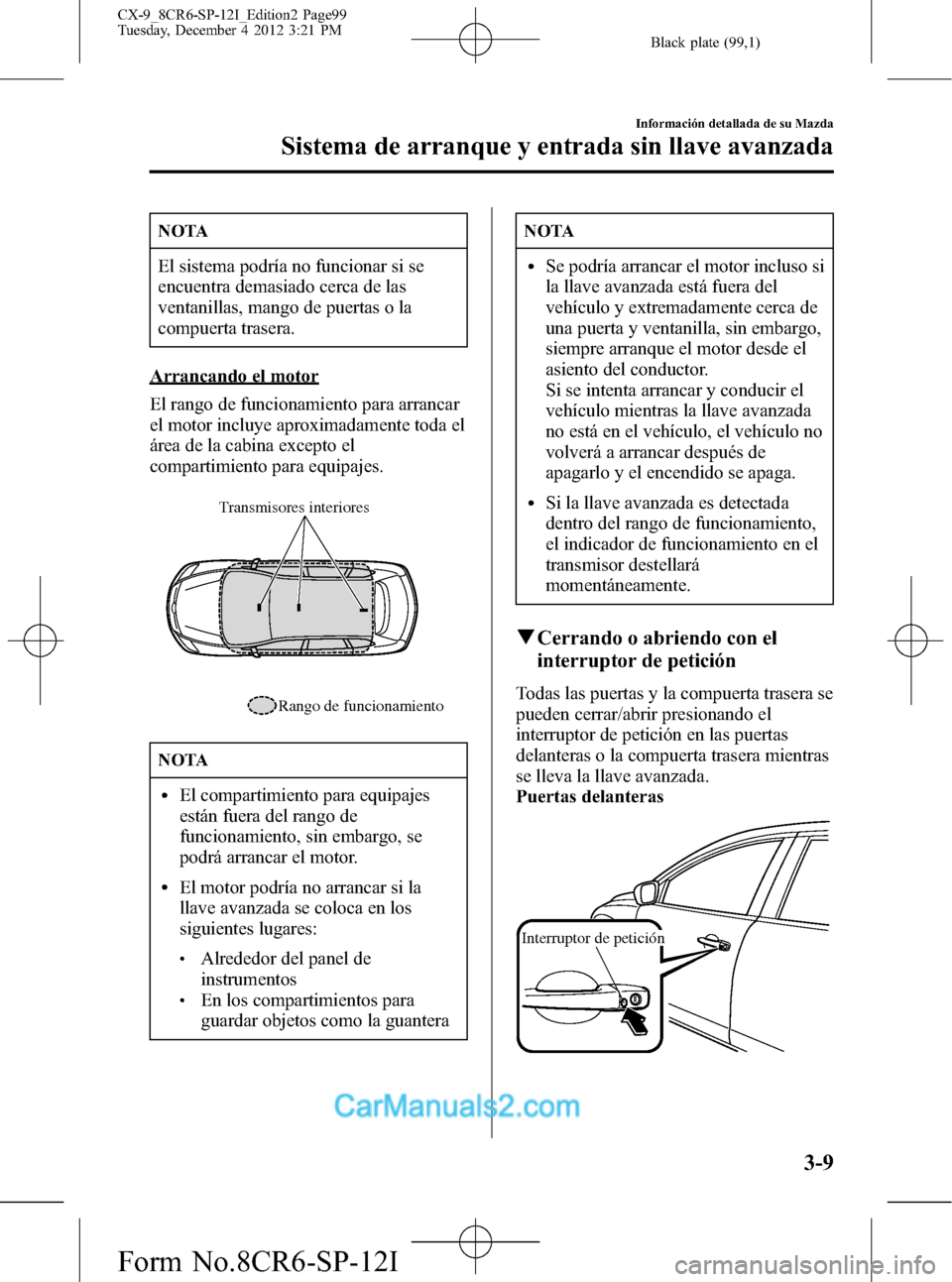 MAZDA MODEL CX-9 2015 Manual del propietario (in Spanish) Black plate (99,1)
NOTA
El sistema podría no funcionar si se
encuentra demasiado cerca de las
ventanillas, mango de puertas o la
compuerta trasera.
Arrancando el motor
El rango de funcionamiento para MAZDA MODEL CX-9 2015 Manual del propietario (in Spanish) Black plate (99,1)
NOTA
El sistema podría no funcionar si se
encuentra demasiado cerca de las
ventanillas, mango de puertas o la
compuerta trasera.
Arrancando el motor
El rango de funcionamiento para