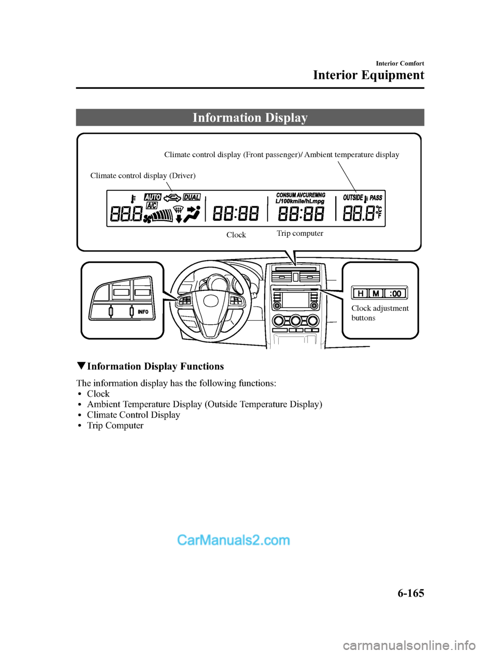 MAZDA MODEL CX-9 2014 Owners Manual (in English) Black plate (437,1)
Information Display
Climate control display (Front passenger)/ Ambient temperature display
Climate control display (Driver)
ClockTrip computer
Clock adjustment
buttons
qInformati MAZDA MODEL CX-9 2014 Owners Manual (in English) Black plate (437,1)
Information Display
Climate control display (Front passenger)/ Ambient temperature display
Climate control display (Driver)
ClockTrip computer
Clock adjustment
buttons
qInformati