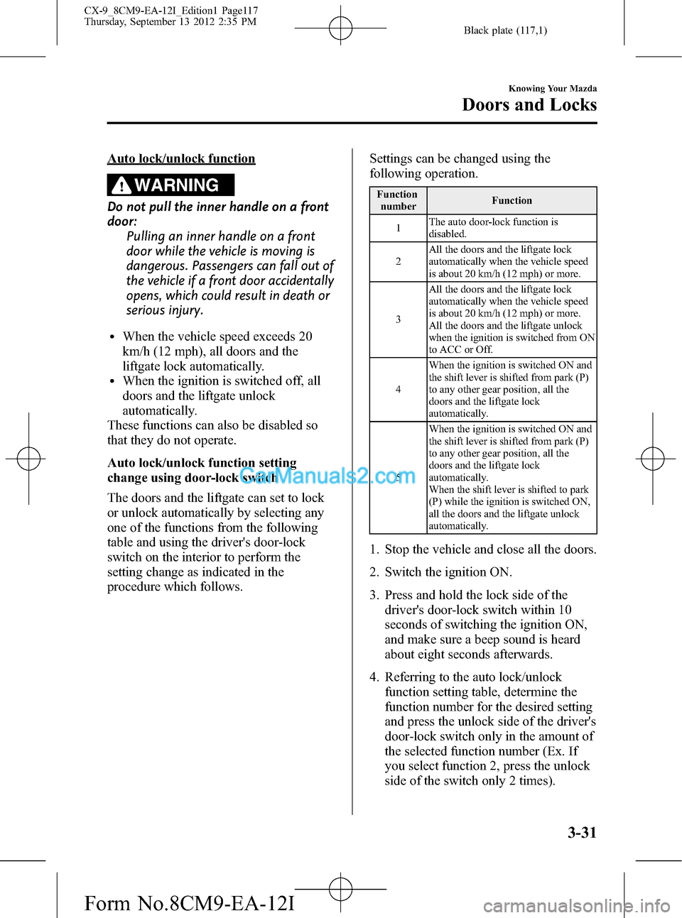 MAZDA MODEL CX-9 2013 Owners Manual (in English) Black plate (117,1)
Auto lock/unlock function
WARNING
Do not pull the inner handle on a front
door:
Pulling an inner handle on a front
door while the vehicle is moving is
dangerous. Passengers can fal MAZDA MODEL CX-9 2013 Owners Manual (in English) Black plate (117,1)
Auto lock/unlock function
WARNING
Do not pull the inner handle on a front
door:
Pulling an inner handle on a front
door while the vehicle is moving is
dangerous. Passengers can fal