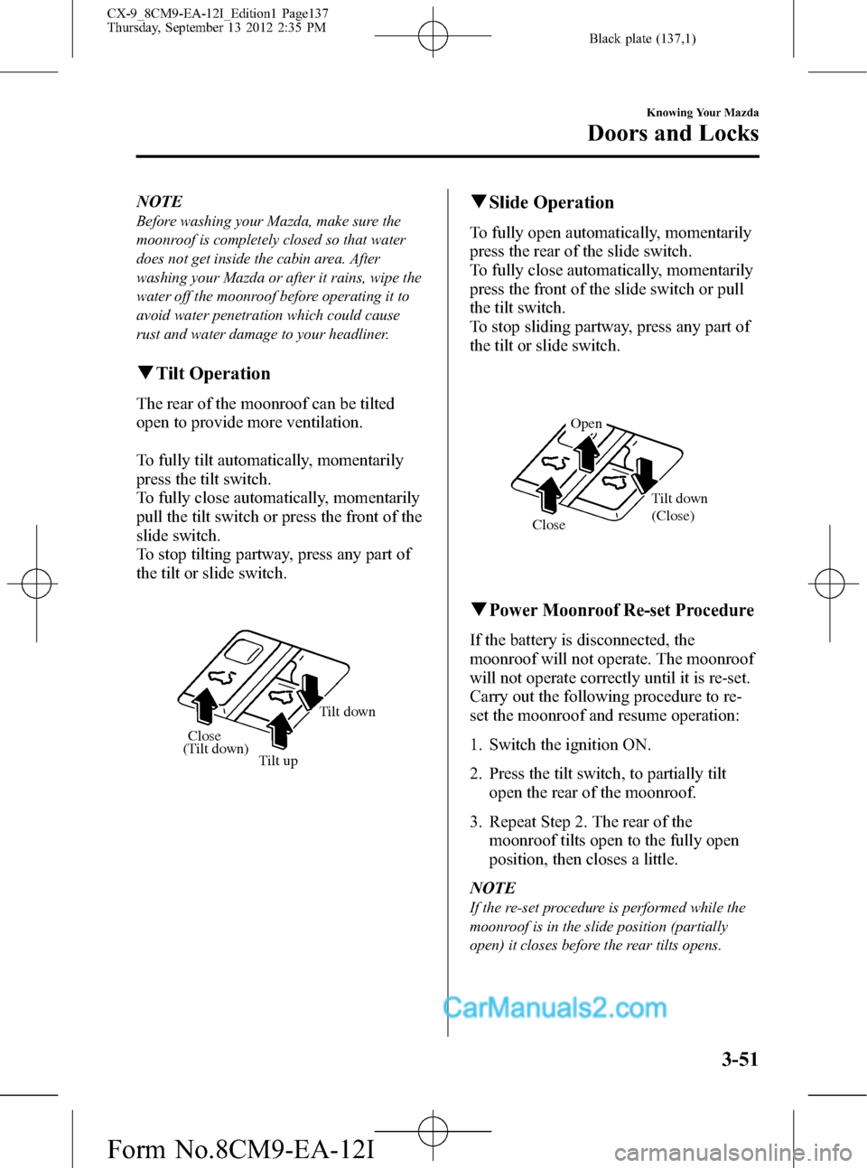 MAZDA MODEL CX-9 2013 (in English) Owners Guide Black plate (137,1)
NOTE
Before washing your Mazda, make sure the
moonroof is completely closed so that water
does not get inside the cabin area. After
washing your Mazda or after it rains, wipe the
w MAZDA MODEL CX-9 2013 (in English) Owners Guide Black plate (137,1)
NOTE
Before washing your Mazda, make sure the
moonroof is completely closed so that water
does not get inside the cabin area. After
washing your Mazda or after it rains, wipe the
w