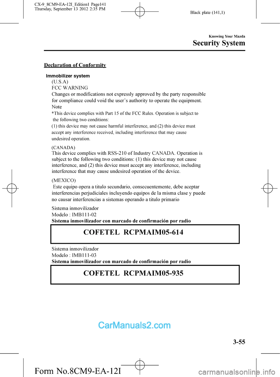 MAZDA MODEL CX-9 2013 (in English) Owners Guide Black plate (141,1)
Declaration of Conformity
Immobilizer system
Knowing Your Mazda
Security System
3-55
CX-9_8CM9-EA-12I_Edition1 Page141
Thursday, September 13 2012 2:35 PM
Form No.8CM9-EA-12I MAZDA MODEL CX-9 2013 (in English) Owners Guide Black plate (141,1)
Declaration of Conformity
Immobilizer system
Knowing Your Mazda
Security System
3-55
CX-9_8CM9-EA-12I_Edition1 Page141
Thursday, September 13 2012 2:35 PM
Form No.8CM9-EA-12I